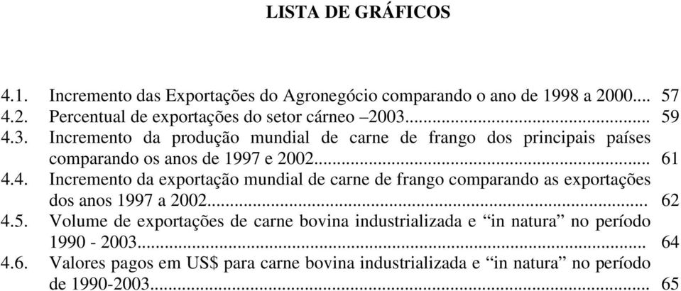 .. 62 4.5. Volume de exportações de carne bovina industrializada e in natura no período 1990-2003... 64 4.6. Valores pagos em US$ para carne bovina industrializada e in natura no período de 1990-2003.