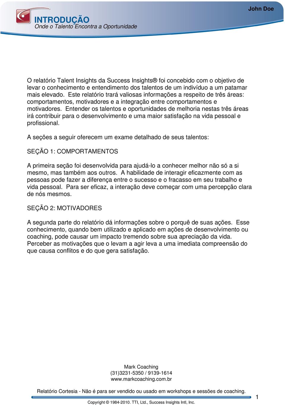 Entender os talentos e oportunidades de melhoria nestas três áreas irá contribuir para o desenvolvimento e uma maior satisfação na vida pessoal e profissional.