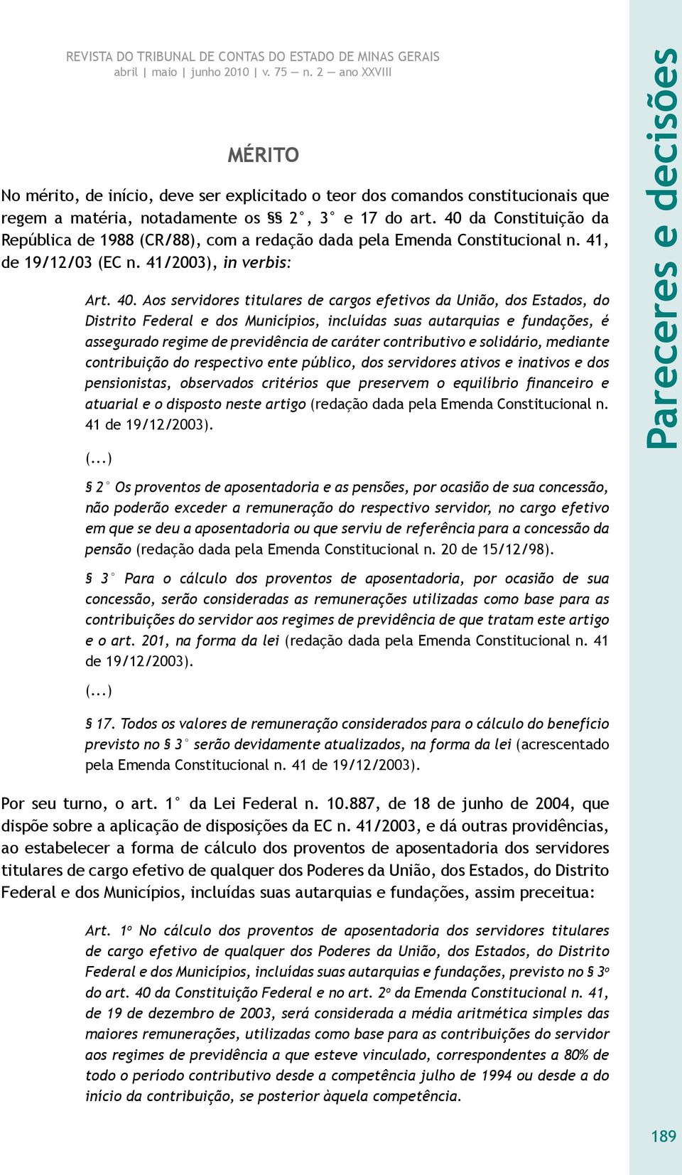 Aos servidores titulares de cargos efetivos da União, dos Estados, do Distrito Federal e dos Municípios, incluídas suas autarquias e fundações, é assegurado regime de previdência de caráter