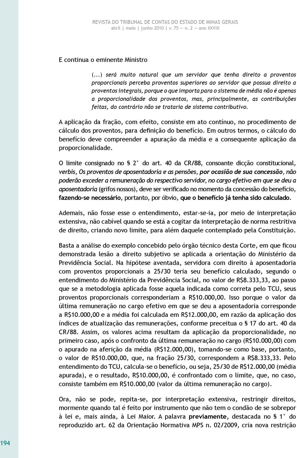 A aplicação da fração, com efeito, consiste em ato contínuo, no procedimento de cálculo dos proventos, para definição do benefício.