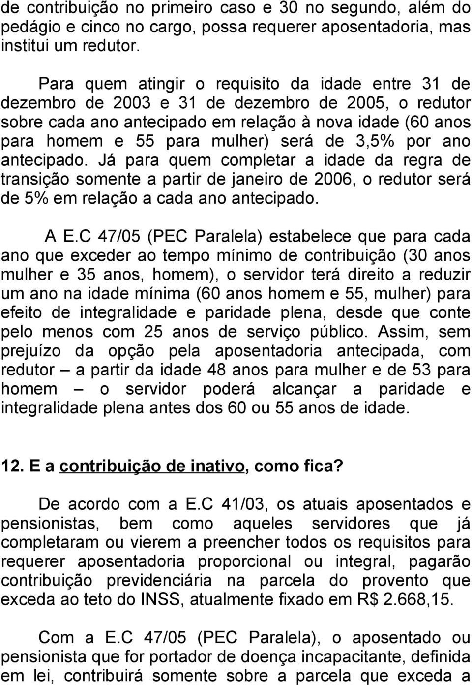 3,5% por ano antecipado. Já para quem completar a idade da regra de transição somente a partir de janeiro de 2006, o redutor será de 5% em relação a cada ano antecipado. A E.