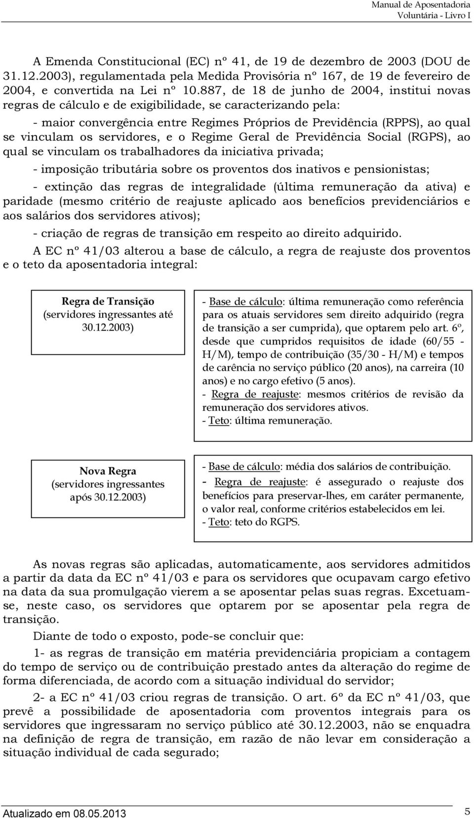 servidores, e o Regime Geral de Previdência Social (RGPS), ao qual se vinculam os trabalhadores da iniciativa privada; - imposição tributária sobre os proventos dos inativos e pensionistas; -