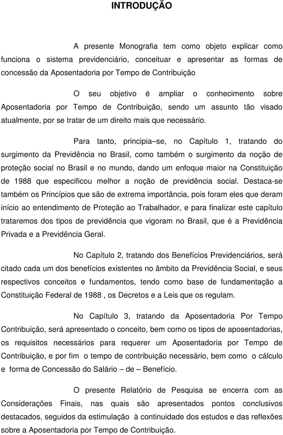 Para tanto, principia se, no Capítulo 1, tratando do surgimento da Previdência no Brasil, como também o surgimento da noção de proteção social no Brasil e no mundo, dando um enfoque maior na