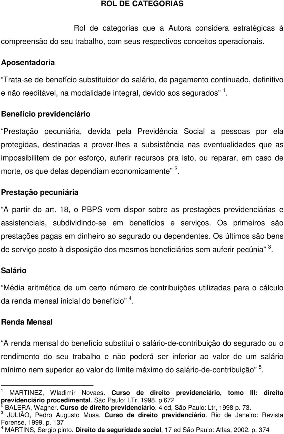 Benefício previdenciário Prestação pecuniária, devida pela Previdência Social a pessoas por ela protegidas, destinadas a prover-lhes a subsistência nas eventualidades que as impossibilitem de por