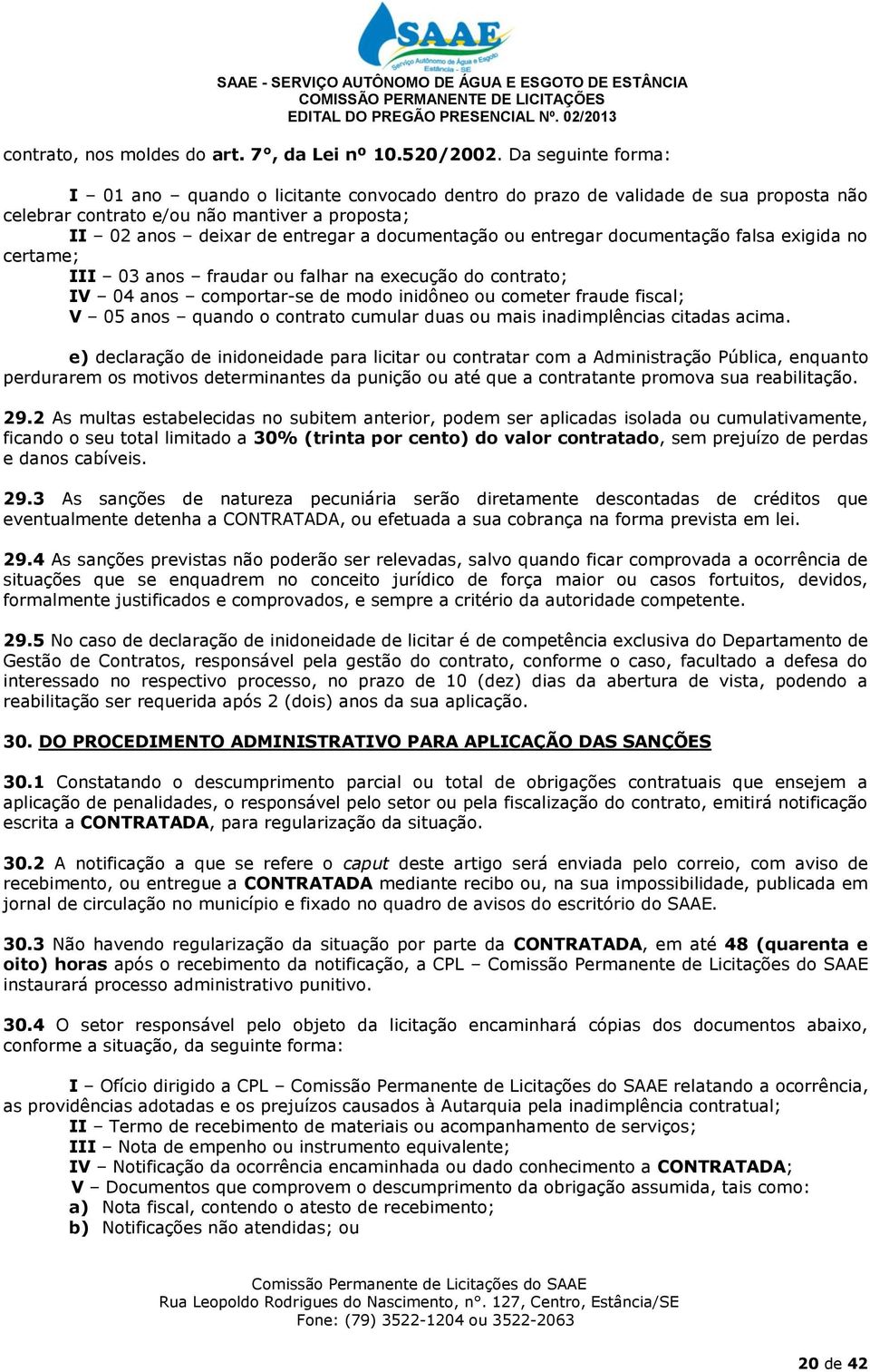 ou entregar documentação falsa exigida no certame; III 03 anos fraudar ou falhar na execução do contrato; IV 04 anos comportar-se de modo inidôneo ou cometer fraude fiscal; V 05 anos quando o