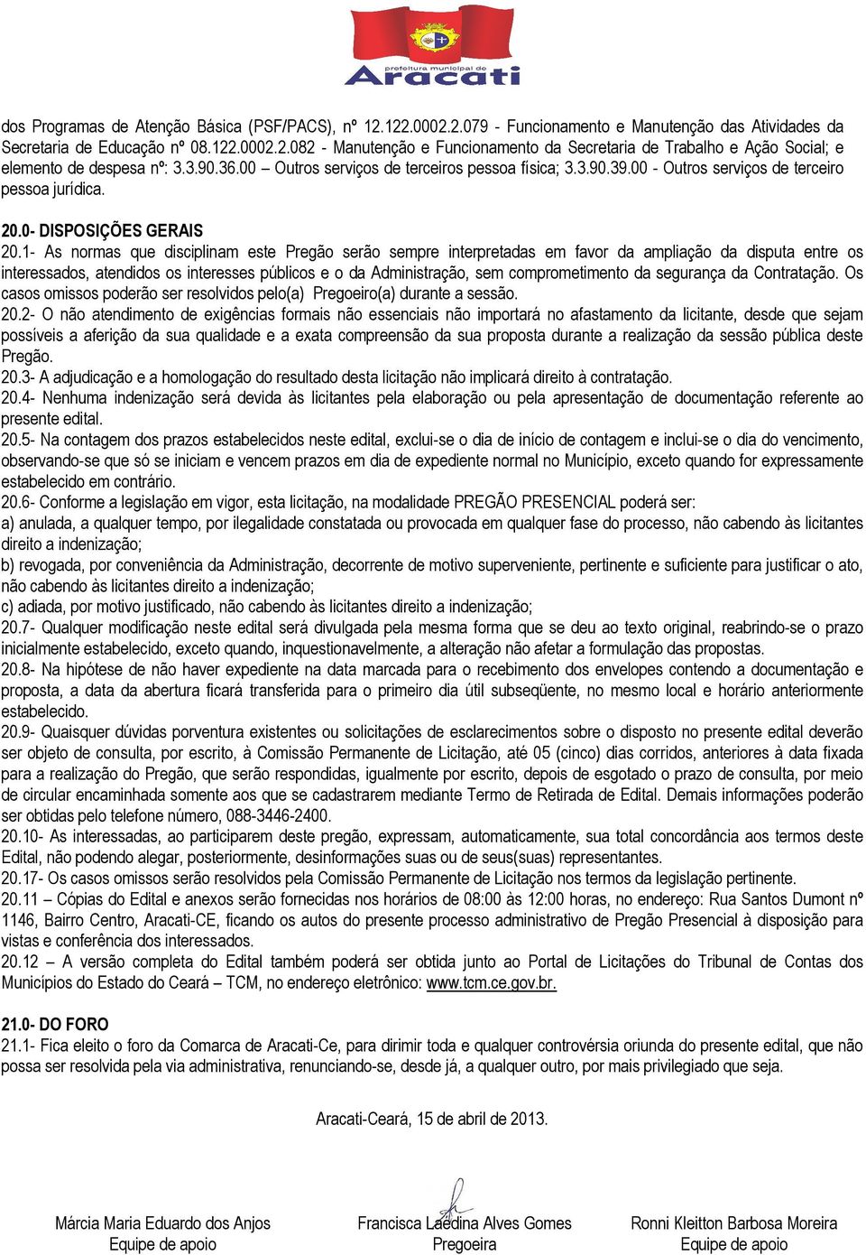 1- As normas que disciplinam este Pregão serão sempre interpretadas em favor da ampliação da disputa entre os interessados, atendidos os interesses públicos e o da Administração, sem comprometimento