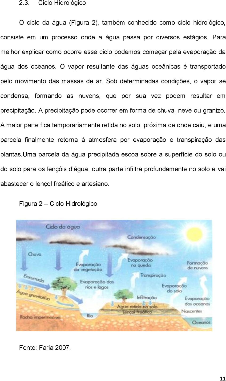 Sob determinadas condições, o vapor se condensa, formando as nuvens, que por sua vez podem resultar em precipitação. A precipitação pode ocorrer em forma de chuva, neve ou granizo.