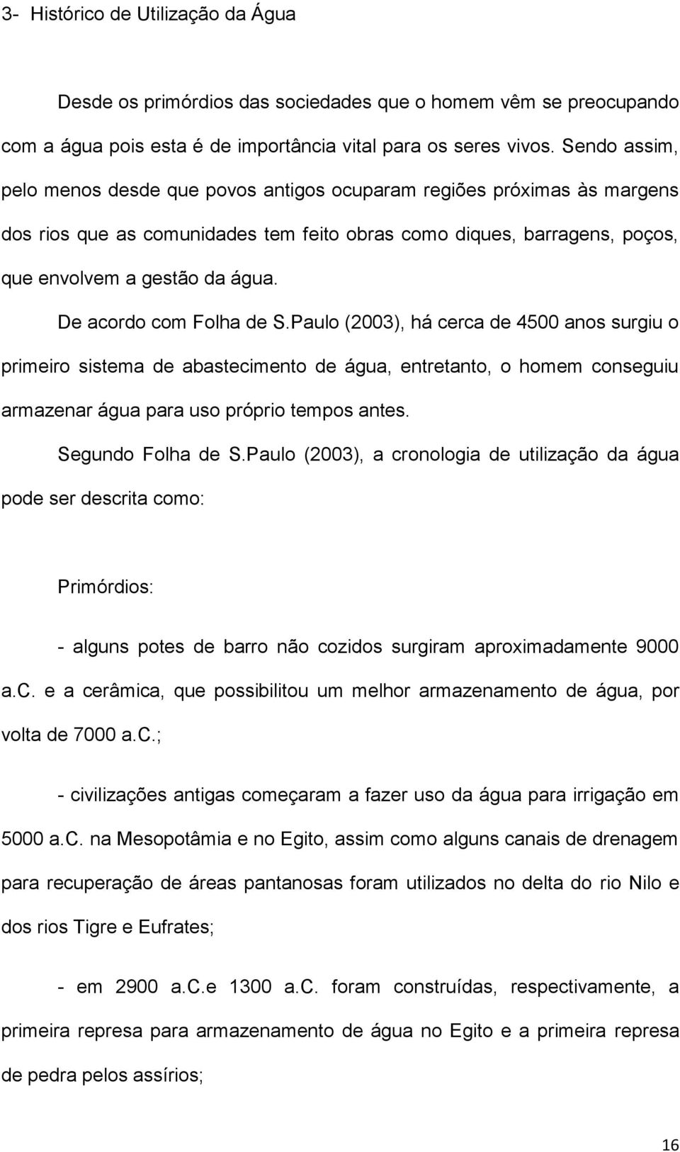 De acordo com Folha de S.Paulo (2003), há cerca de 4500 anos surgiu o primeiro sistema de abastecimento de água, entretanto, o homem conseguiu armazenar água para uso próprio tempos antes.