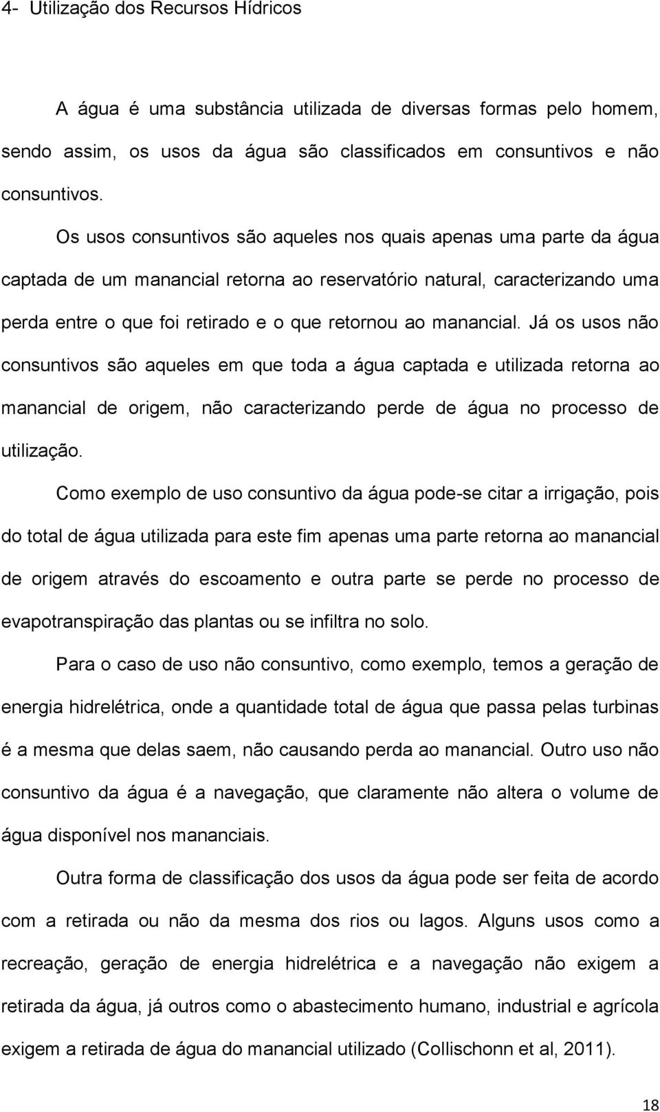 manancial. Já os usos não consuntivos são aqueles em que toda a água captada e utilizada retorna ao manancial de origem, não caracterizando perde de água no processo de utilização.