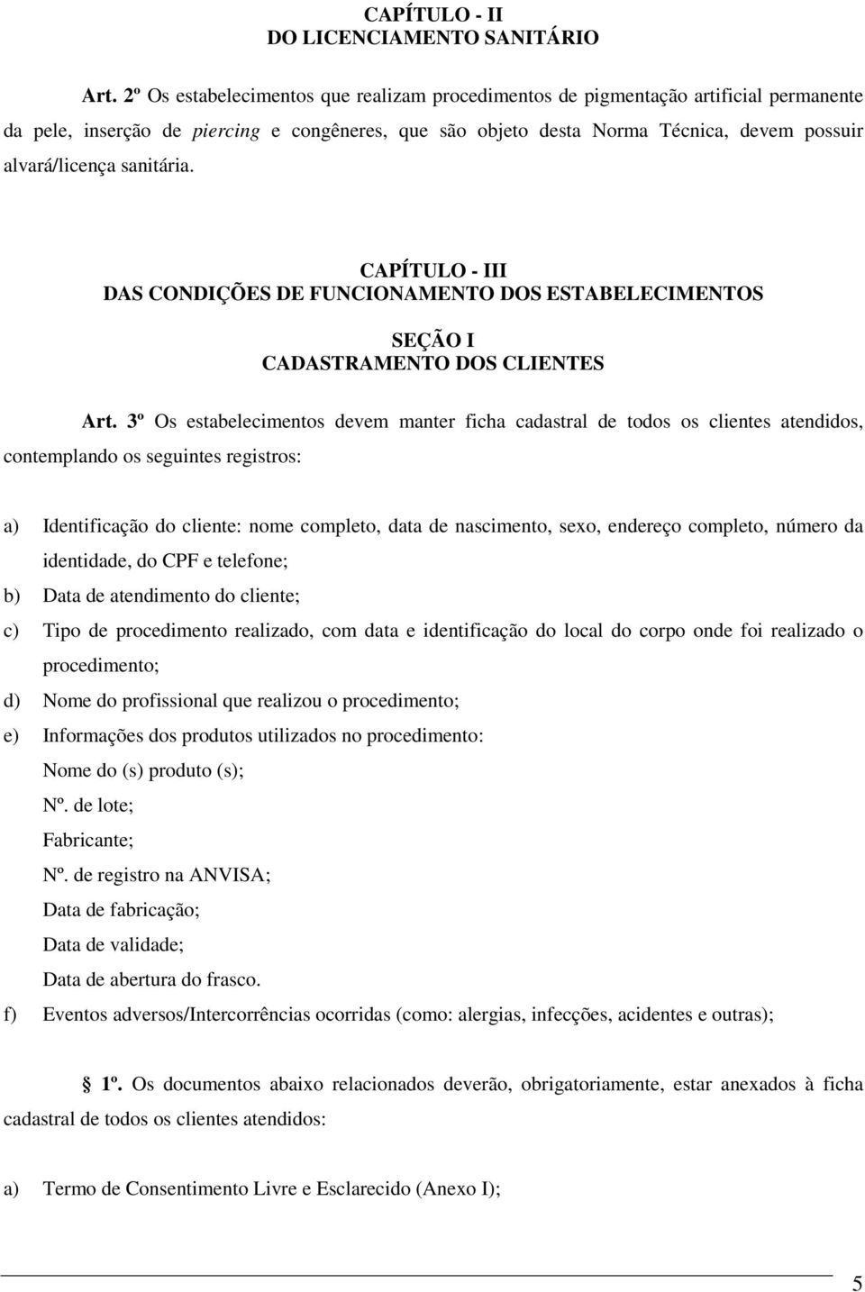 sanitária. CAPÍTULO - III DAS CONDIÇÕES DE FUNCIONAMENTO DOS ESTABELECIMENTOS SEÇÃO I CADASTRAMENTO DOS CLIENTES Art.