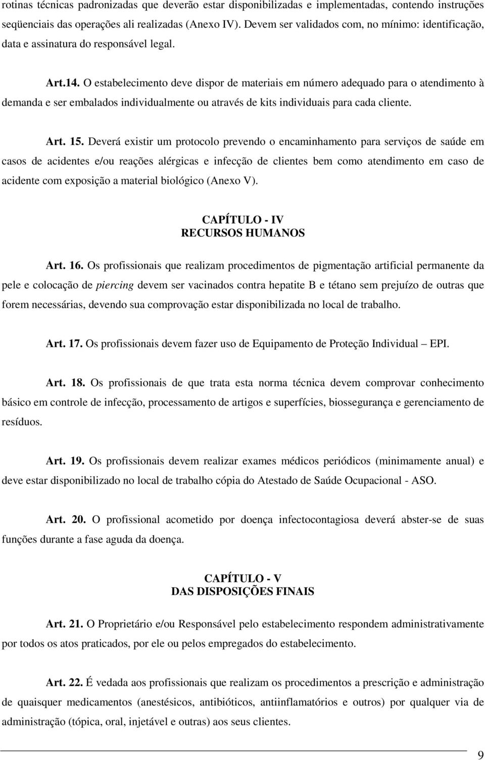 O estabelecimento deve dispor de materiais em número adequado para o atendimento à demanda e ser embalados individualmente ou através de kits individuais para cada cliente. Art. 15.