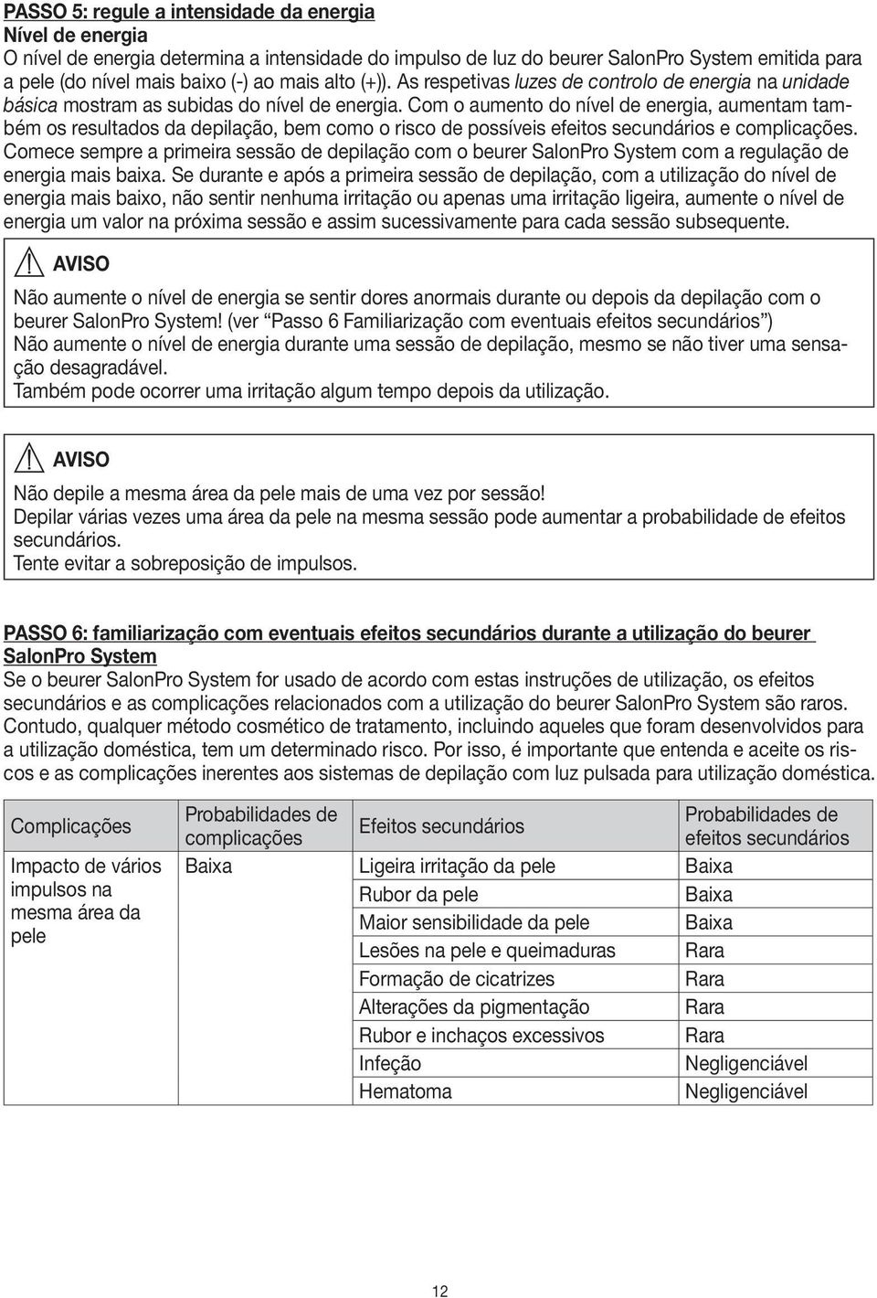 Com o aumento do nível de energia, aumentam também os resultados da depilação, bem como o risco de possíveis efeitos secundários e complicações.