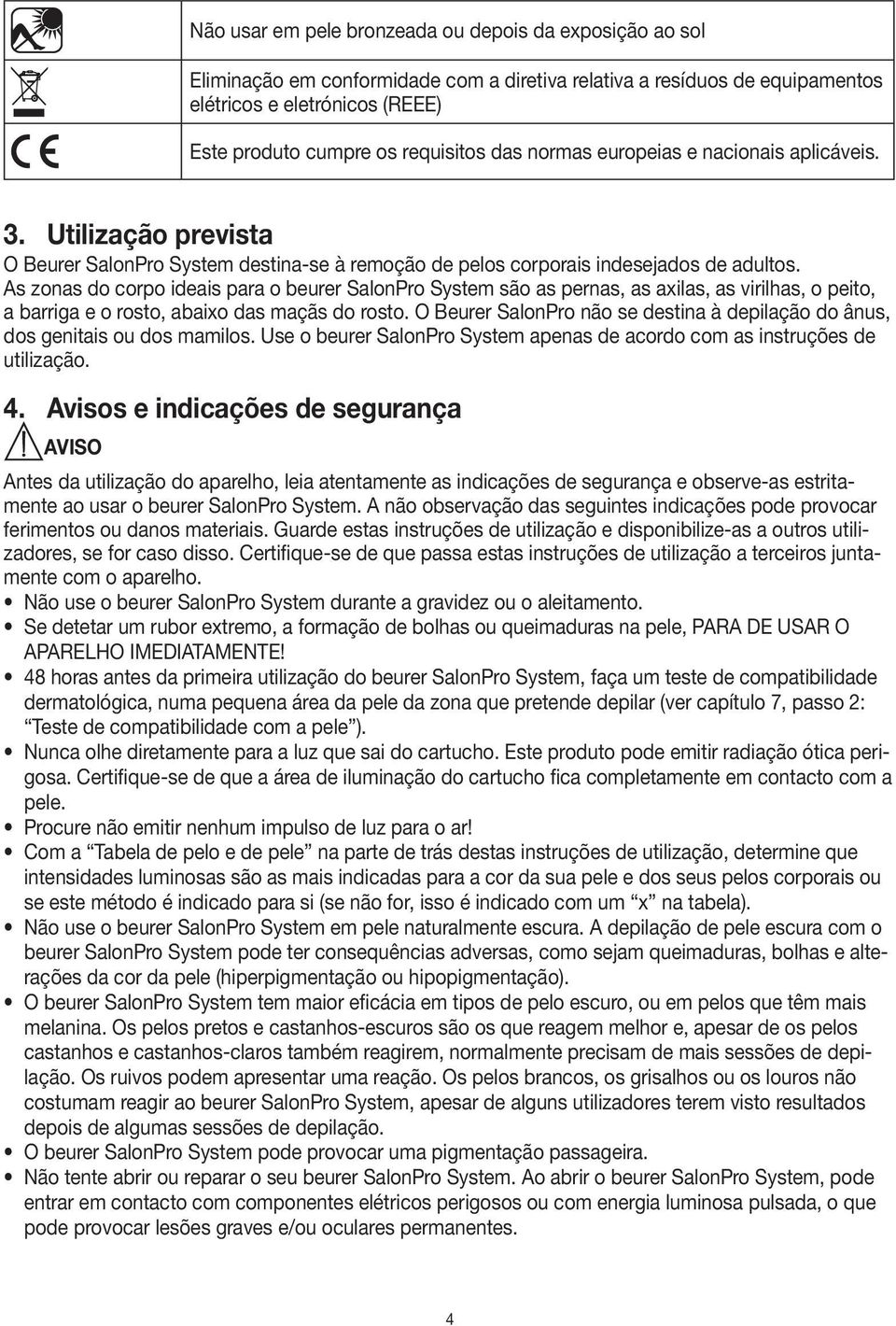 As zonas do corpo ideais para o beurer SalonPro System são as pernas, as axilas, as virilhas, o peito, a barriga e o rosto, abaixo das maçãs do rosto.