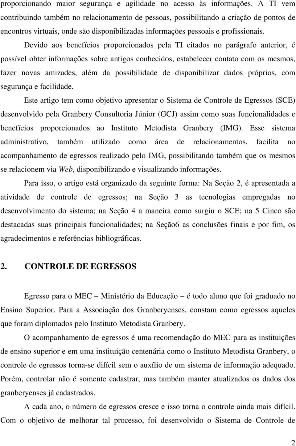 Devido aos benefícios proporcionados pela TI citados no parágrafo anterior, é possível obter informações sobre antigos conhecidos, estabelecer contato com os mesmos, fazer novas amizades, além da