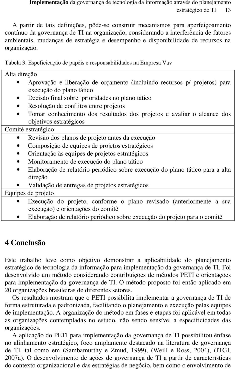 Espeficicação de papéis e responsabilidades na Empresa Vav Alta direção Aprovação e liberação de orçamento (incluindo recursos p/ projetos) para execução do plano tático Decisão final sobre