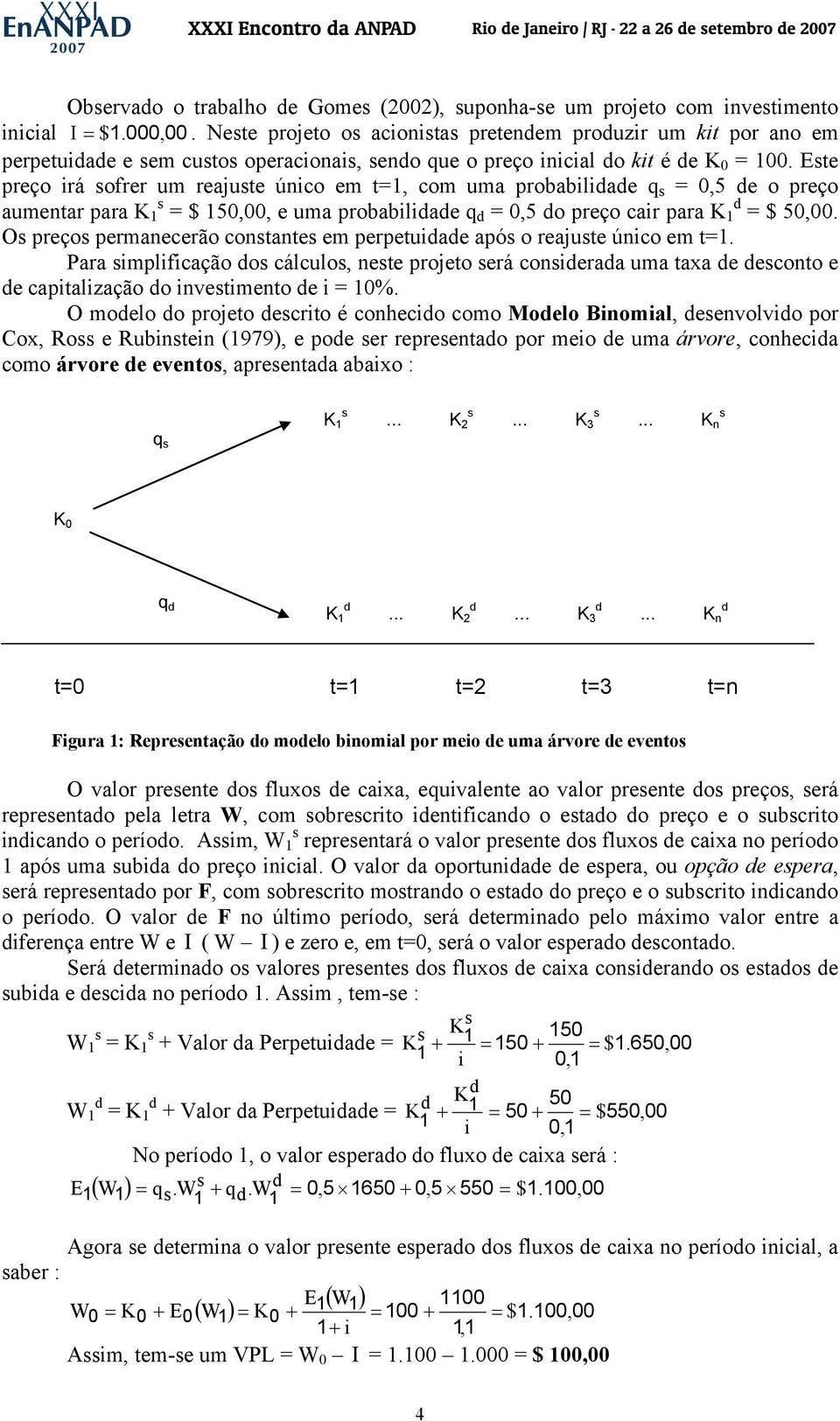 Este preço irá sofrer um reajuste único em t=1, com uma probabilidade q s = 0,5 de o preço aumentar para K s 1 = $ 150,00, e uma probabilidade q d = 0,5 do preço cair para K d 1 = $ 50,00.