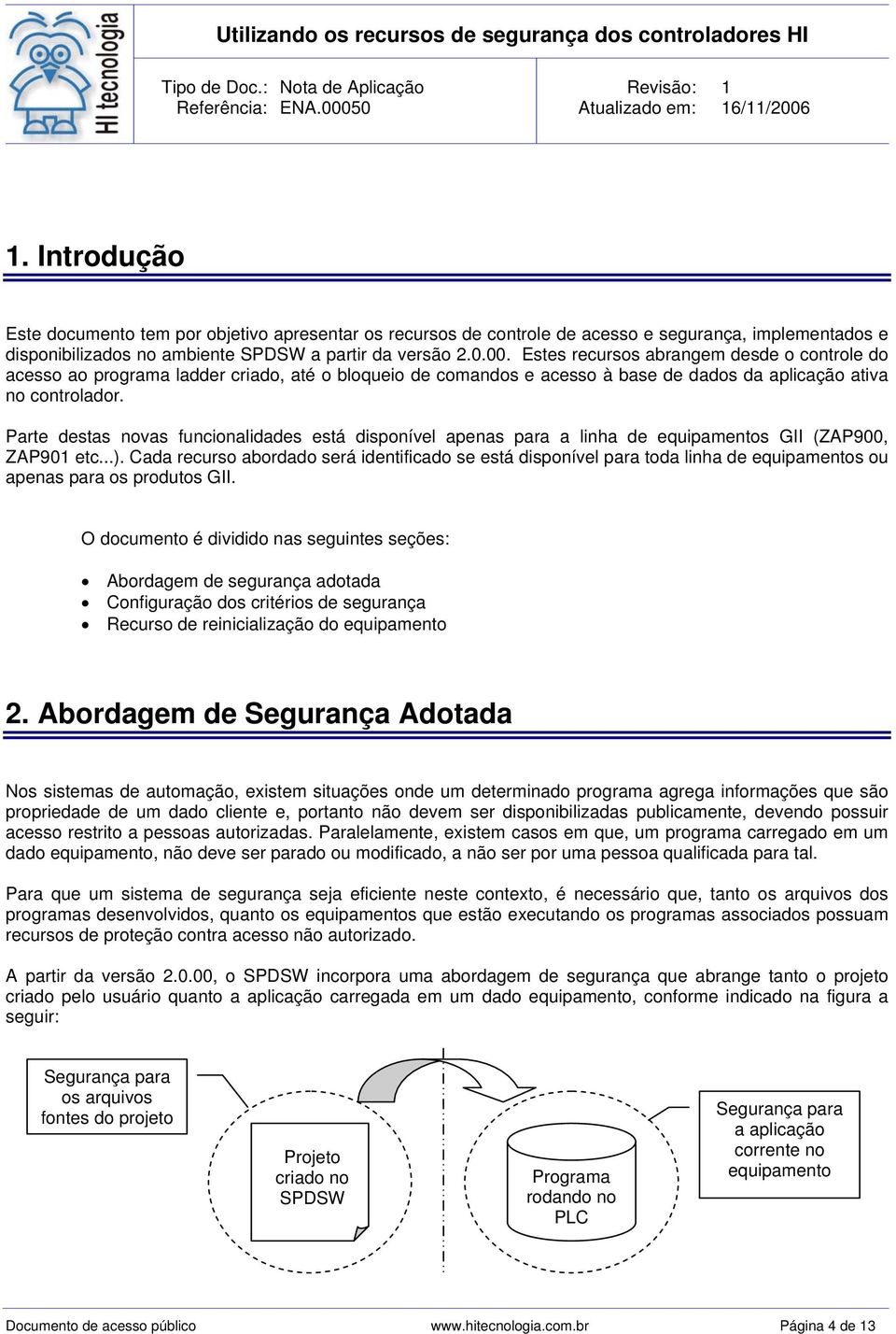 Parte destas novas funcionalidades está disponível apenas para a linha de equipamentos GII (ZAP900, ZAP901 etc...).