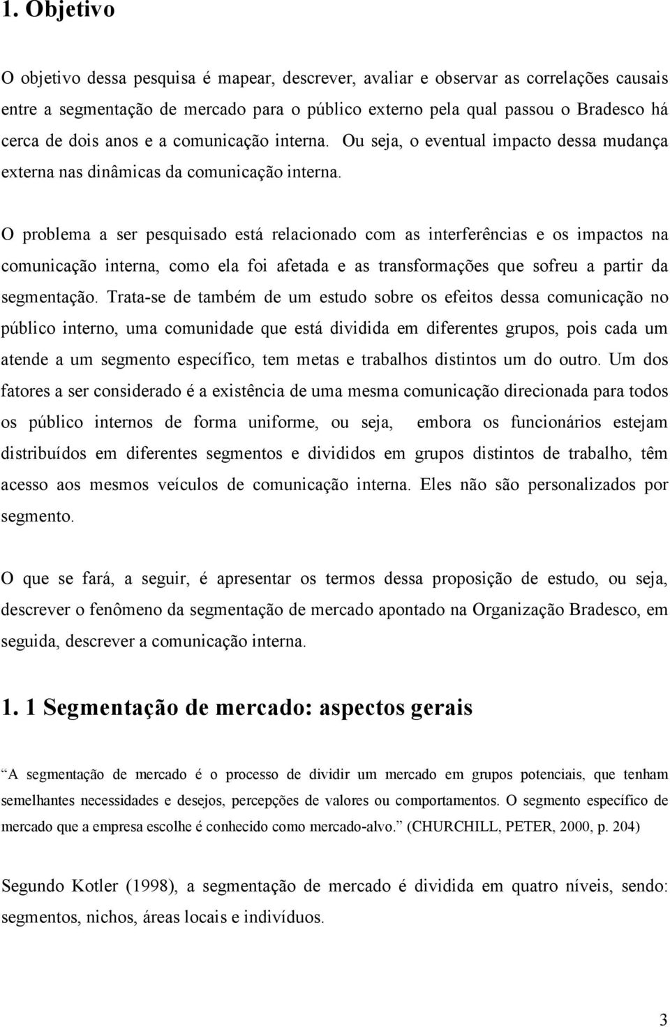 O problema a ser pesquisado está relacionado com as interferências e os impactos na comunicação interna, como ela foi afetada e as transformações que sofreu a partir da segmentação.