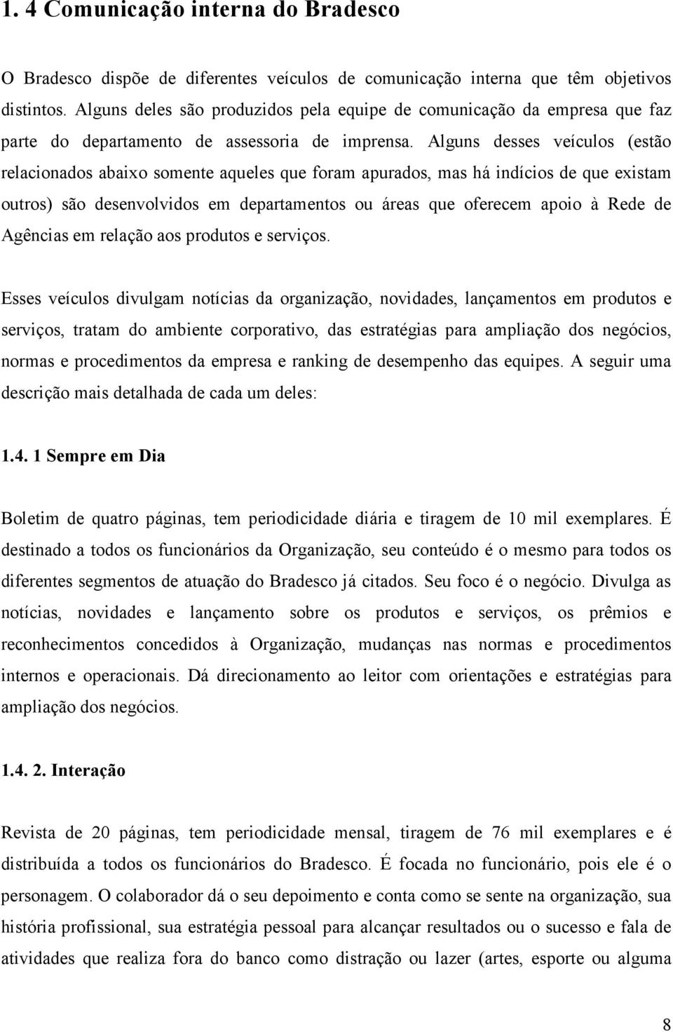 Alguns desses veículos (estão relacionados abaixo somente aqueles que foram apurados, mas há indícios de que existam outros) são desenvolvidos em departamentos ou áreas que oferecem apoio à Rede de