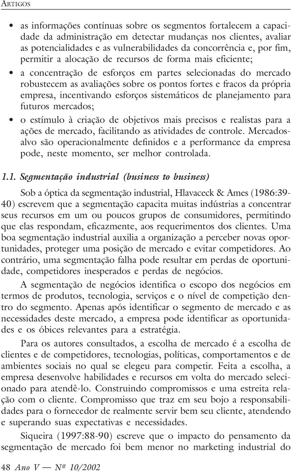 incentivando esforços sistemáticos de planejamento para futuros mercados; o estímulo à criação de objetivos mais precisos e realistas para a ações de mercado, facilitando as atividades de controle.