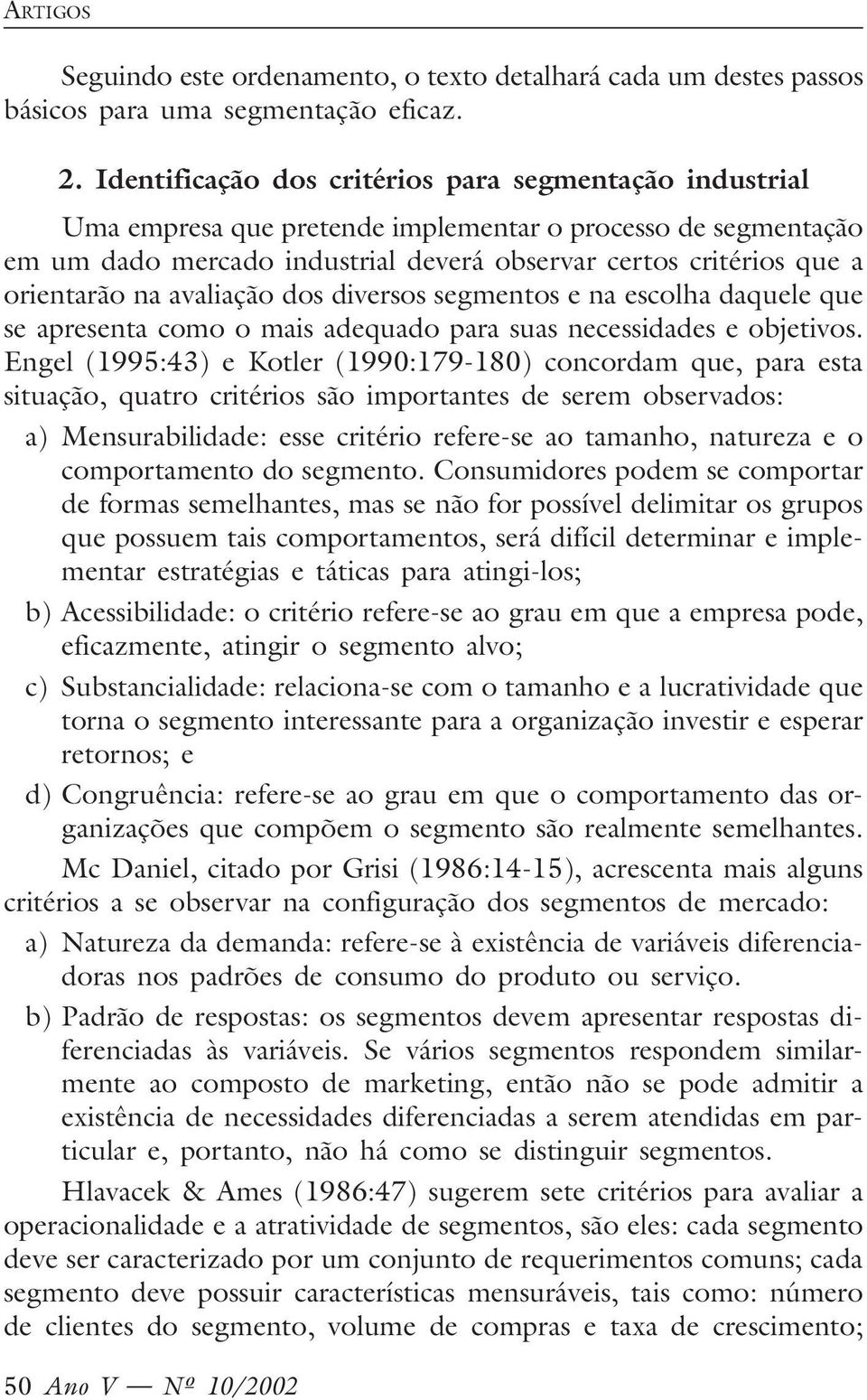 na avaliação dos diversos segmentos e na escolha daquele que se apresenta como o mais adequado para suas necessidades e objetivos.