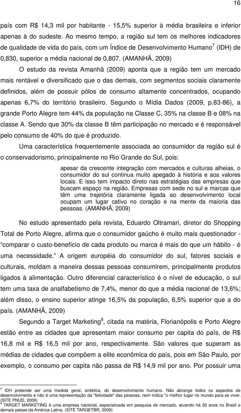 (AMANHÃ, 2009) O estudo da revista Amanhã (2009) aponta que a região tem um mercado mais rentável e diversificado que o das demais, com segmentos sociais claramente definidos, além de possuir pólos