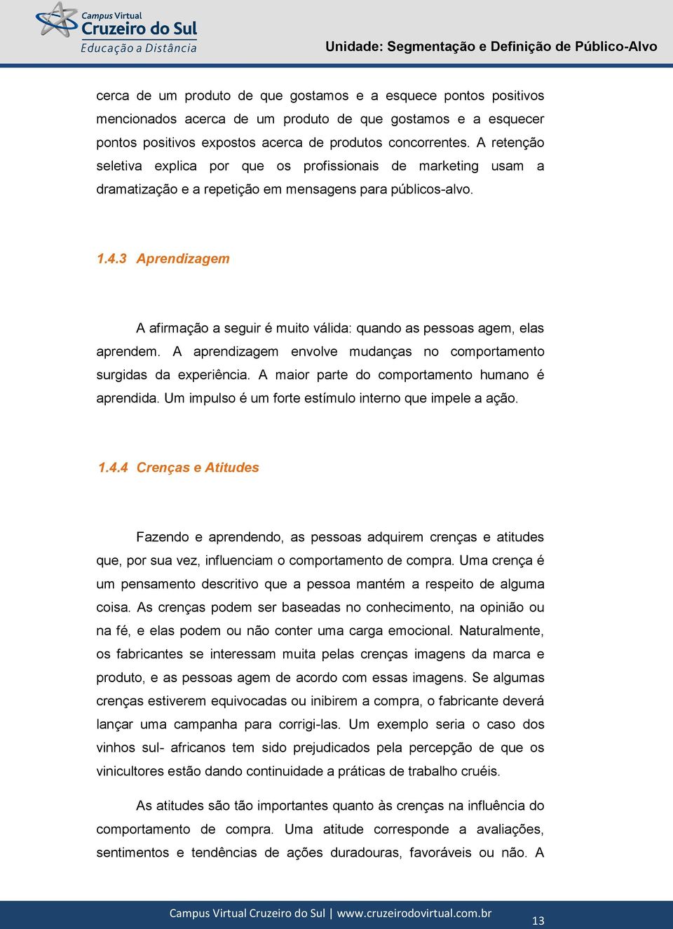 3 Aprendizagem A afirmação a seguir é muito válida: quando as pessoas agem, elas aprendem. A aprendizagem envolve mudanças no comportamento surgidas da experiência.