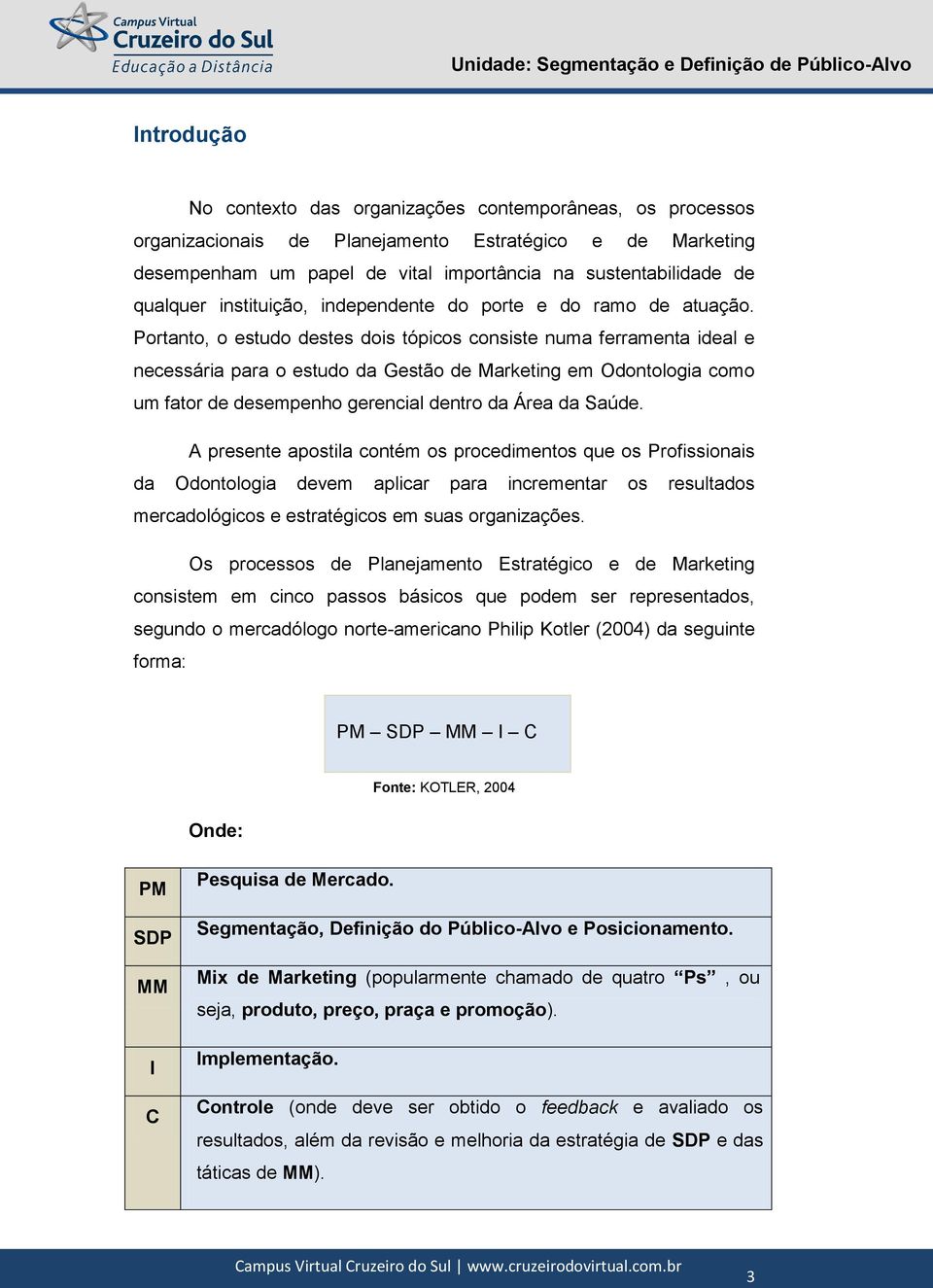 Portanto, o estudo destes dois tópicos consiste numa ferramenta ideal e necessária para o estudo da Gestão de Marketing em Odontologia como um fator de desempenho gerencial dentro da Área da Saúde.