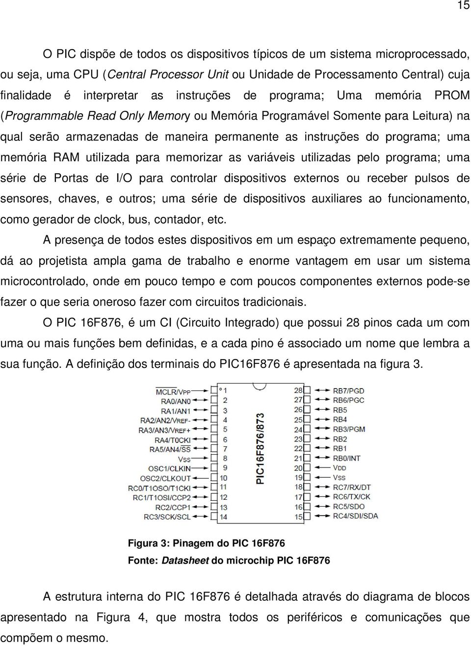 memória RAM utilizada para memorizar as variáveis utilizadas pelo programa; uma série de Portas de I/O para controlar dispositivos externos ou receber pulsos de sensores, chaves, e outros; uma série