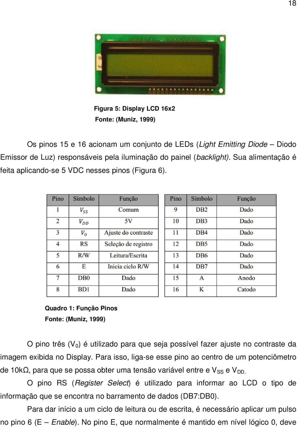 Quadro 1: Função Pinos Fonte: (Muniz, 1999) O pino três (V 0 ) é utilizado para que seja possível fazer ajuste no contraste da imagem exibida no Display.