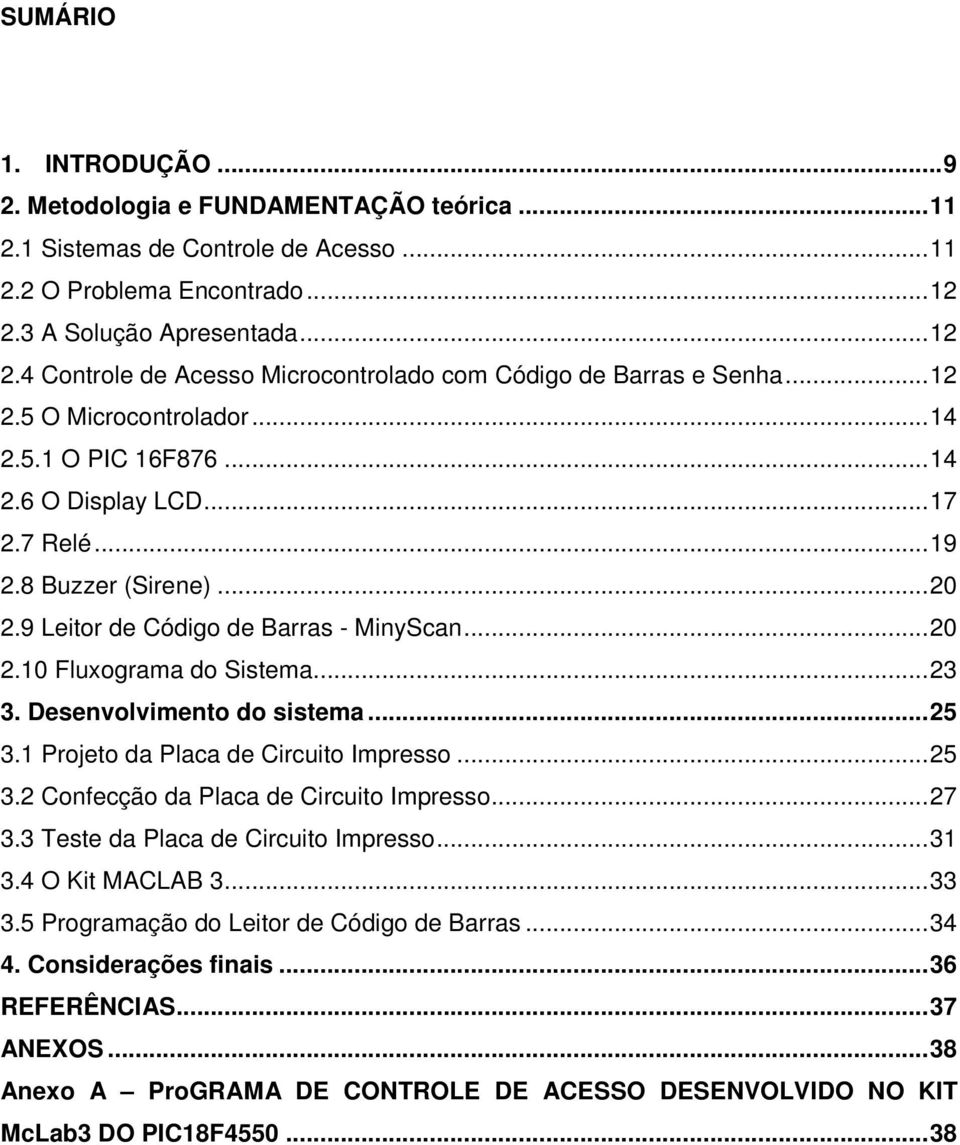 8 Buzzer (Sirene)... 20 2.9 Leitor de Código de Barras - MinyScan... 20 2.10 Fluxograma do Sistema... 23 3. Desenvolvimento do sistema... 25 3.1 Projeto da Placa de Circuito Impresso... 25 3.2 Confecção da Placa de Circuito Impresso.