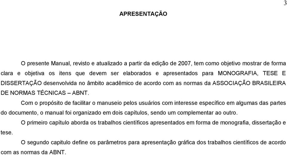 Com o propósito de facilitar o manuseio pelos usuários com interesse específico em algumas das partes do documento, o manual foi organizado em dois capítulos, sendo um complementar ao