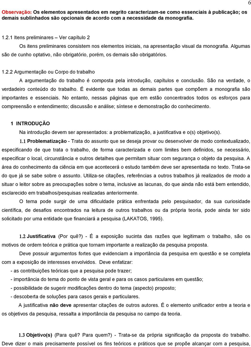 Algumas são de cunho optativo, não obrigatório, porém, os demais são obrigatórios. 1.2.2 Argumentação ou Corpo do trabalho A argumentação do trabalho é composta pela introdução, capítulos e conclusão.