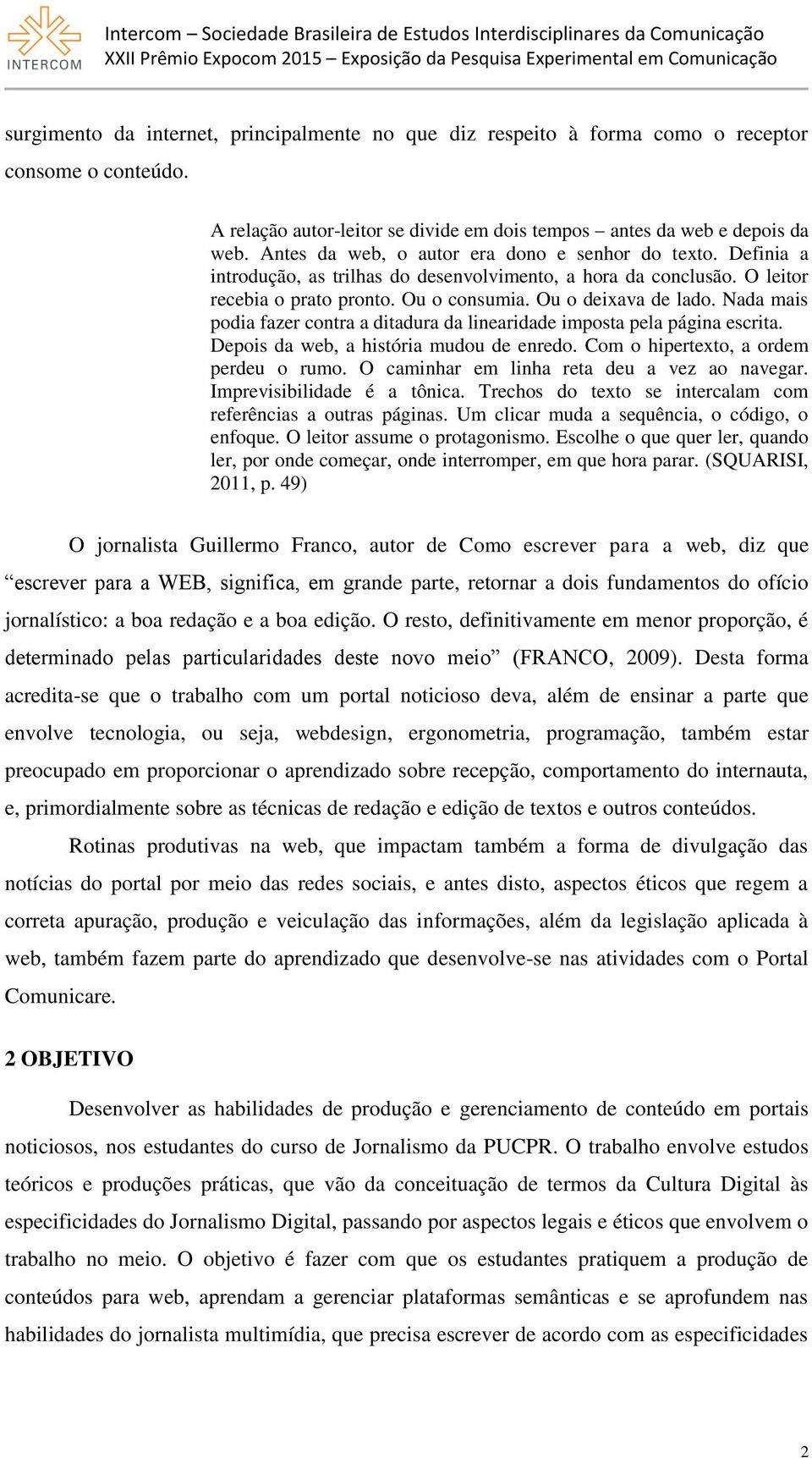 Nada mais podia fazer contra a ditadura da linearidade imposta pela página escrita. Depois da web, a história mudou de enredo. Com o hipertexto, a ordem perdeu o rumo.