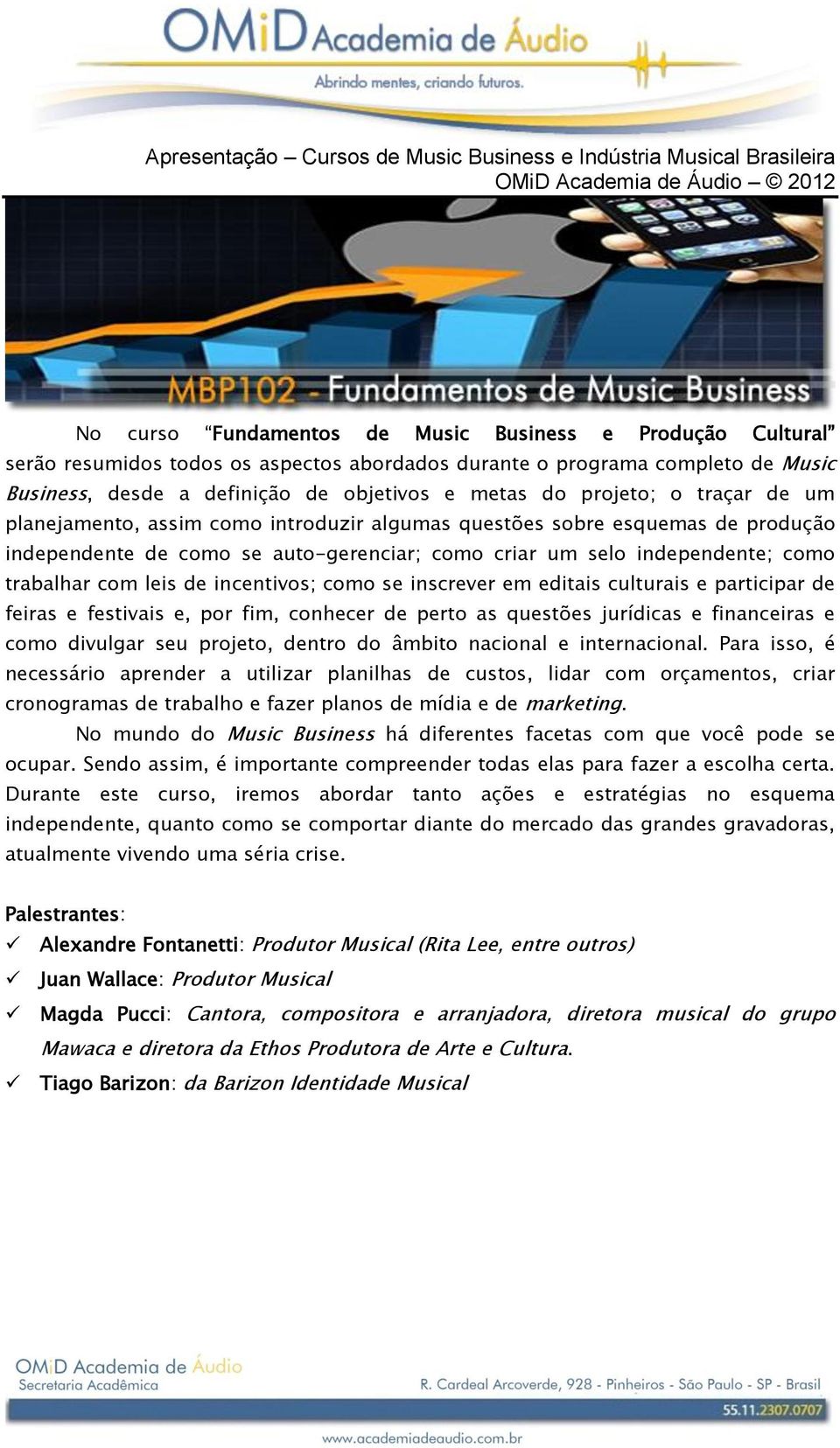 leis de incentivos; como se inscrever em editais culturais e participar de feiras e festivais e, por fim, conhecer de perto as questões jurídicas e financeiras e como divulgar seu projeto, dentro do