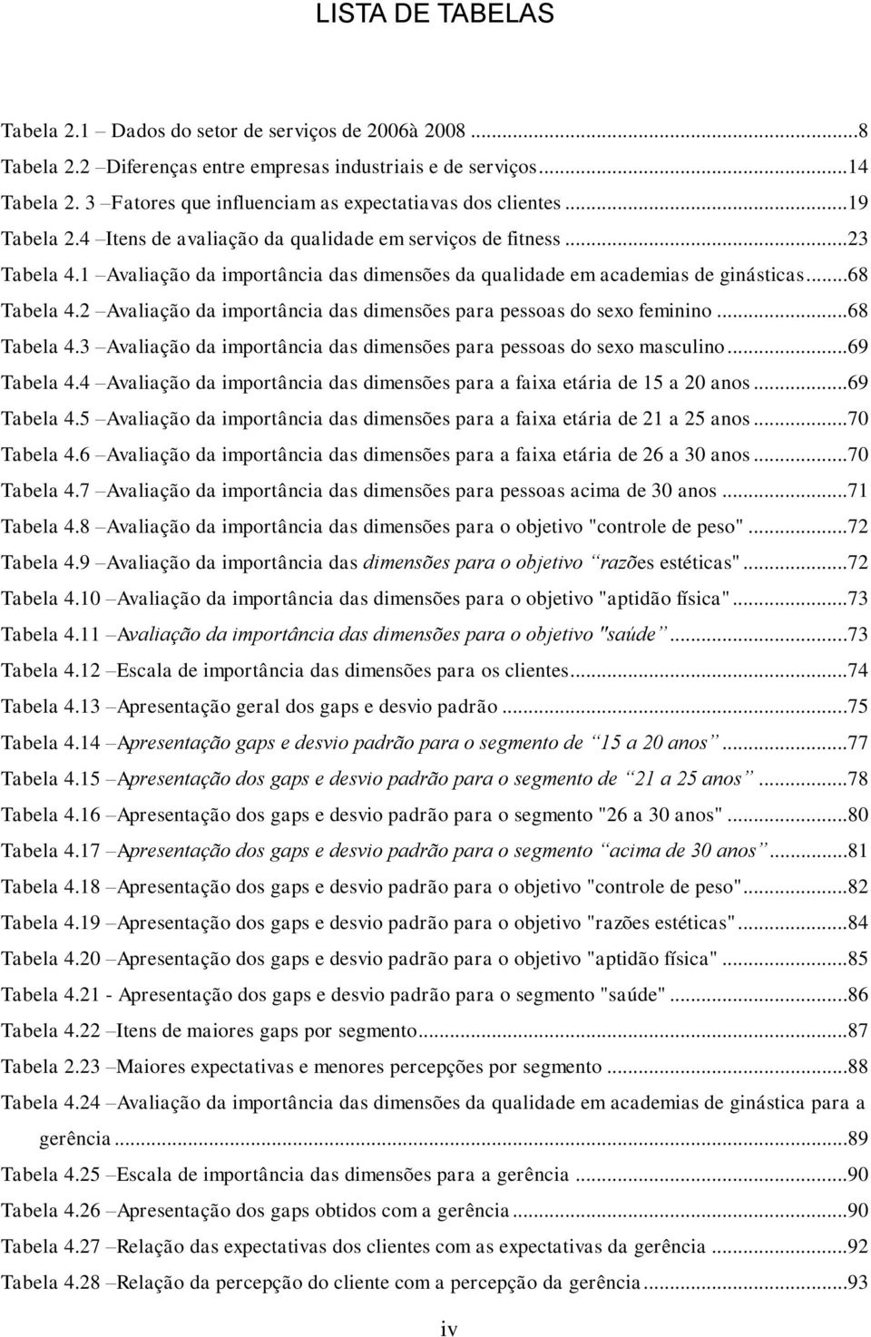 1 Avaliação da importância das dimensões da qualidade em academias de ginásticas...68 Tabela 4.2 Avaliação da importância das dimensões para pessoas do sexo feminino...68 Tabela 4.3 Avaliação da importância das dimensões para pessoas do sexo masculino.