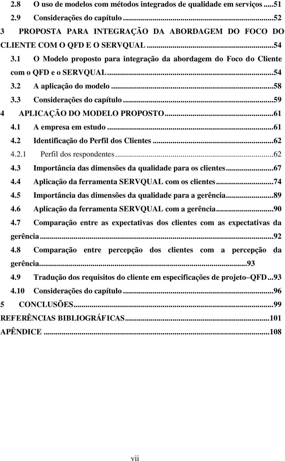 .. 61 4.1 A empresa em estudo... 61 4.2 Identificação do Perfil dos Clientes... 62 4.2.1 Perfil dos respondentes... 62 4.3 Importância das dimensões da qualidade para os clientes... 67 4.