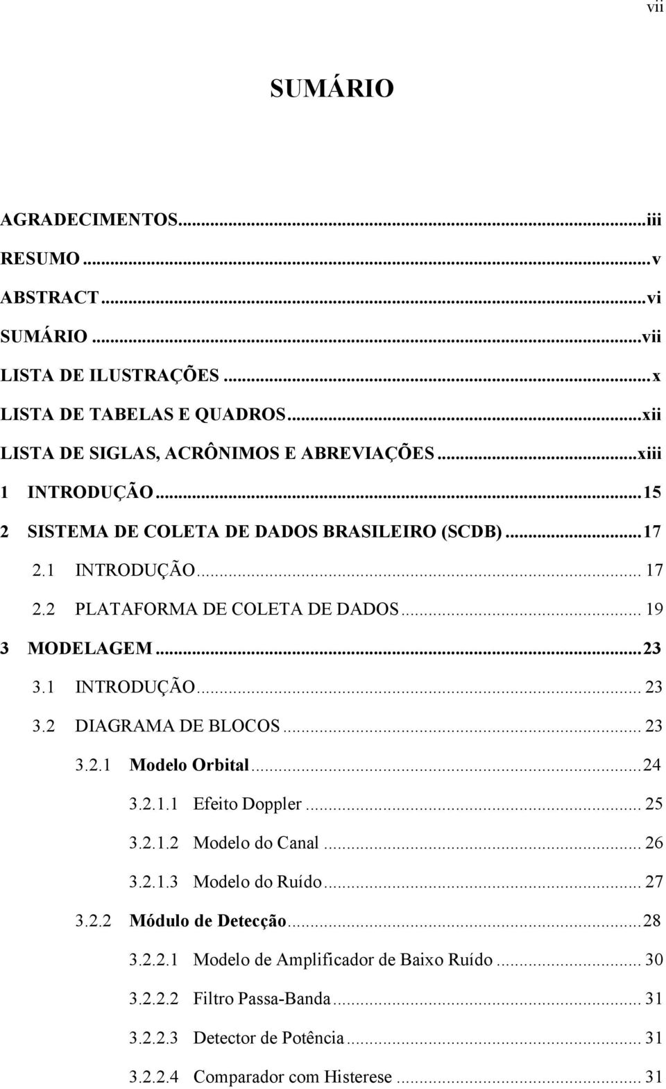 .. 19 3 MODELAGEM... 23 3.1 INTRODUÇÃO... 23 3.2 DIAGRAMA DE BLOCOS... 23 3.2.1 Modelo Orbital... 24 3.2.1.1 Efeito Doppler... 25 3.2.1.2 Modelo do Canal... 26 3.2.1.3 Modelo do Ruído.