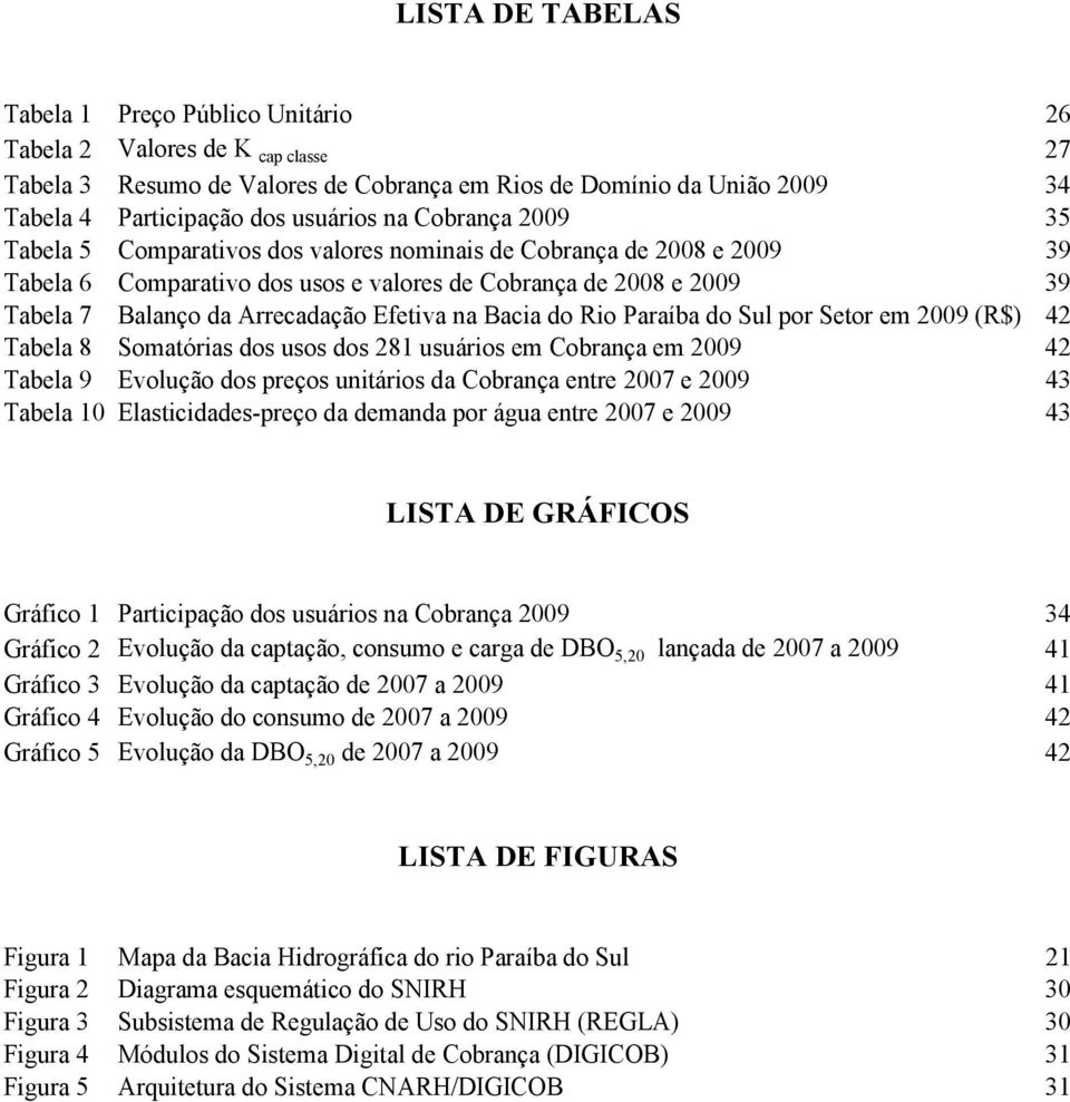 Efetiva na Bacia do Rio Paraíba do Sul por Setor em 2009 (R$) 42 Tabela 8 Somatórias dos usos dos 281 usuários em Cobrança em 2009 42 Tabela 9 Evolução dos preços unitários da Cobrança entre 2007 e