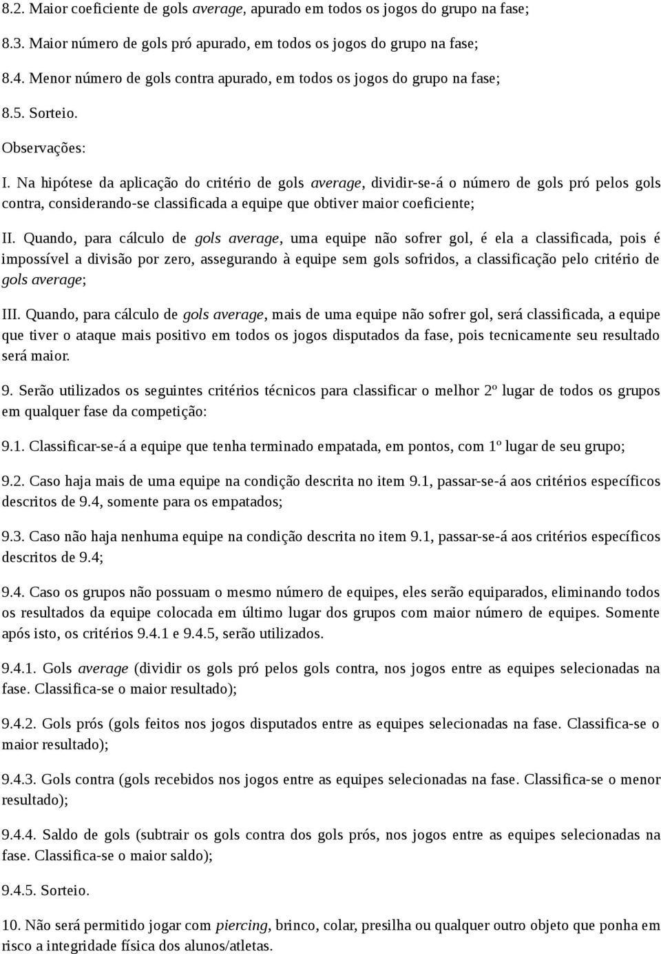 Na hipótese da aplicação do critério de gols average, dividir-se-á o número de gols pró pelos gols contra, considerando-se classificada a equipe que obtiver maior coeficiente; II.