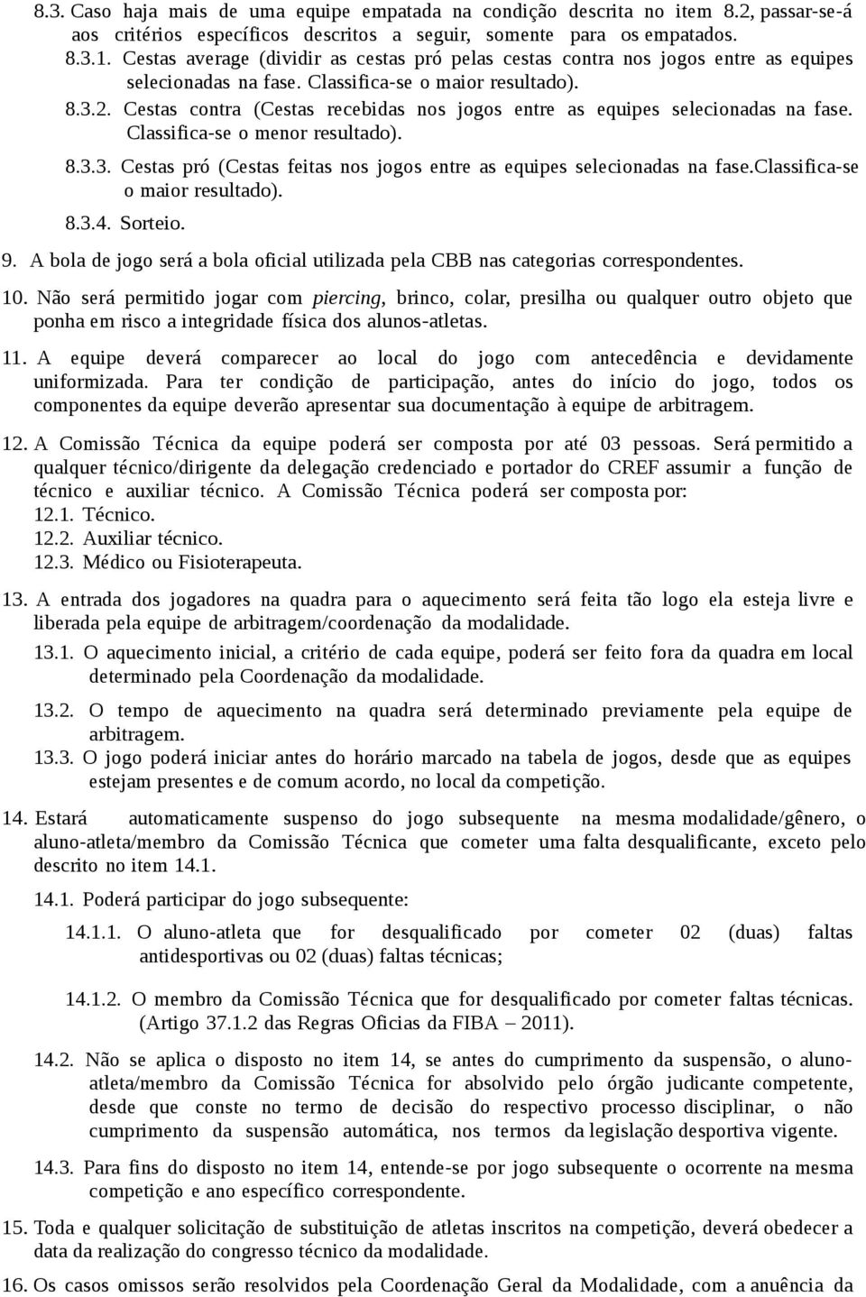 Cestas contra (Cestas recebidas nos jogos entre as equipes selecionadas na fase. Classifica-se o menor resultado). 8.3.3. Cestas pró (Cestas feitas nos jogos entre as equipes selecionadas na fase.