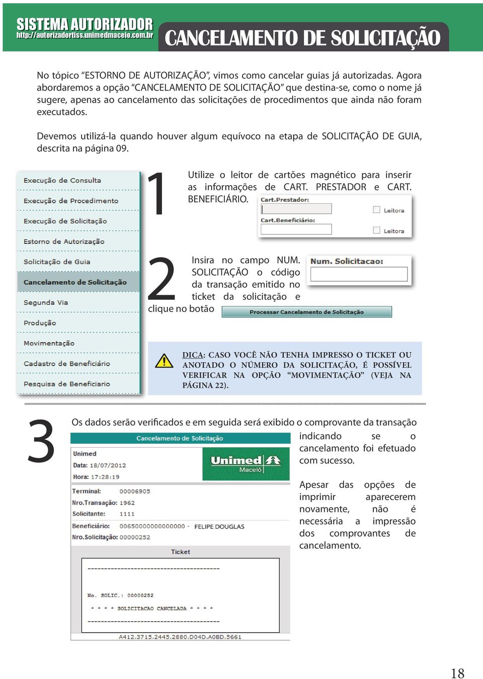 Devemos utilizá-la quando houver algum equívoco na etapa de SOLICITAÇÃO DE GUIA, descrita na página 09. 1 Utilize o leitor de cartões magnético para inserir as informações de CART. PRESTADOR e CART.