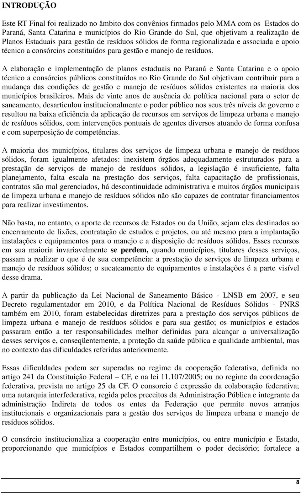 A elaboração e implementação de planos estaduais no Paraná e Santa Catarina e o apoio técnico a consórcios públicos constituídos no Rio Grande do Sul objetivam contribuir para a mudança das condições