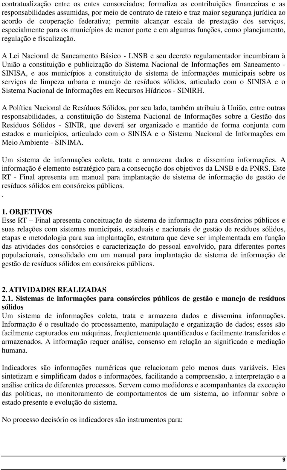 A Lei Nacional de Saneamento Básico - LNSB e seu decreto regulamentador incumbiram à União a constituição e publicização do Sistema Nacional de Informações em Saneamento - SINISA, e aos municípios a