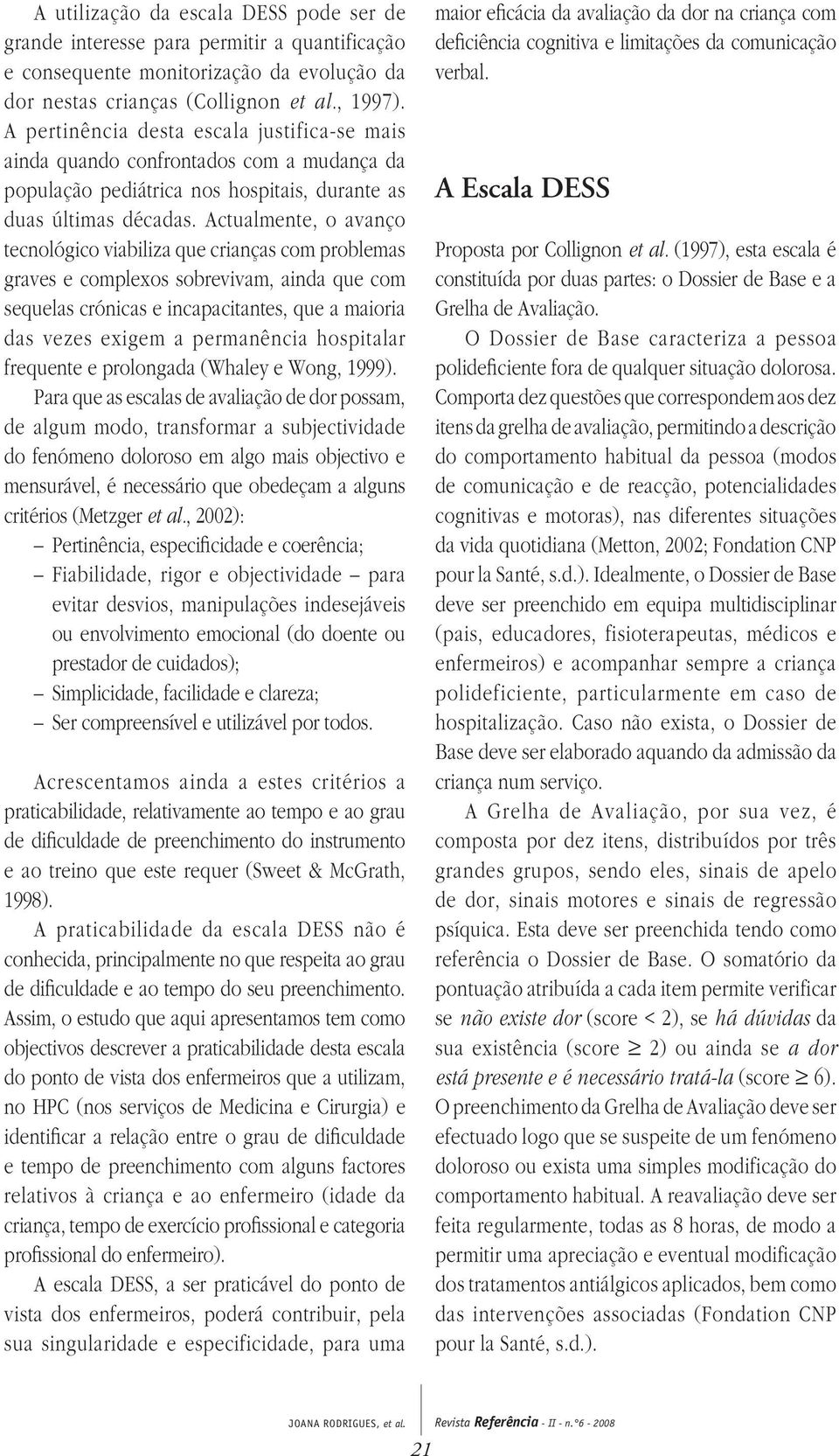 Actualmente, o avanço tecnológico viabiliza que crianças com problemas graves e complexos sobrevivam, ainda que com sequelas crónicas e incapacitantes, que a maioria das vezes exigem a permanência