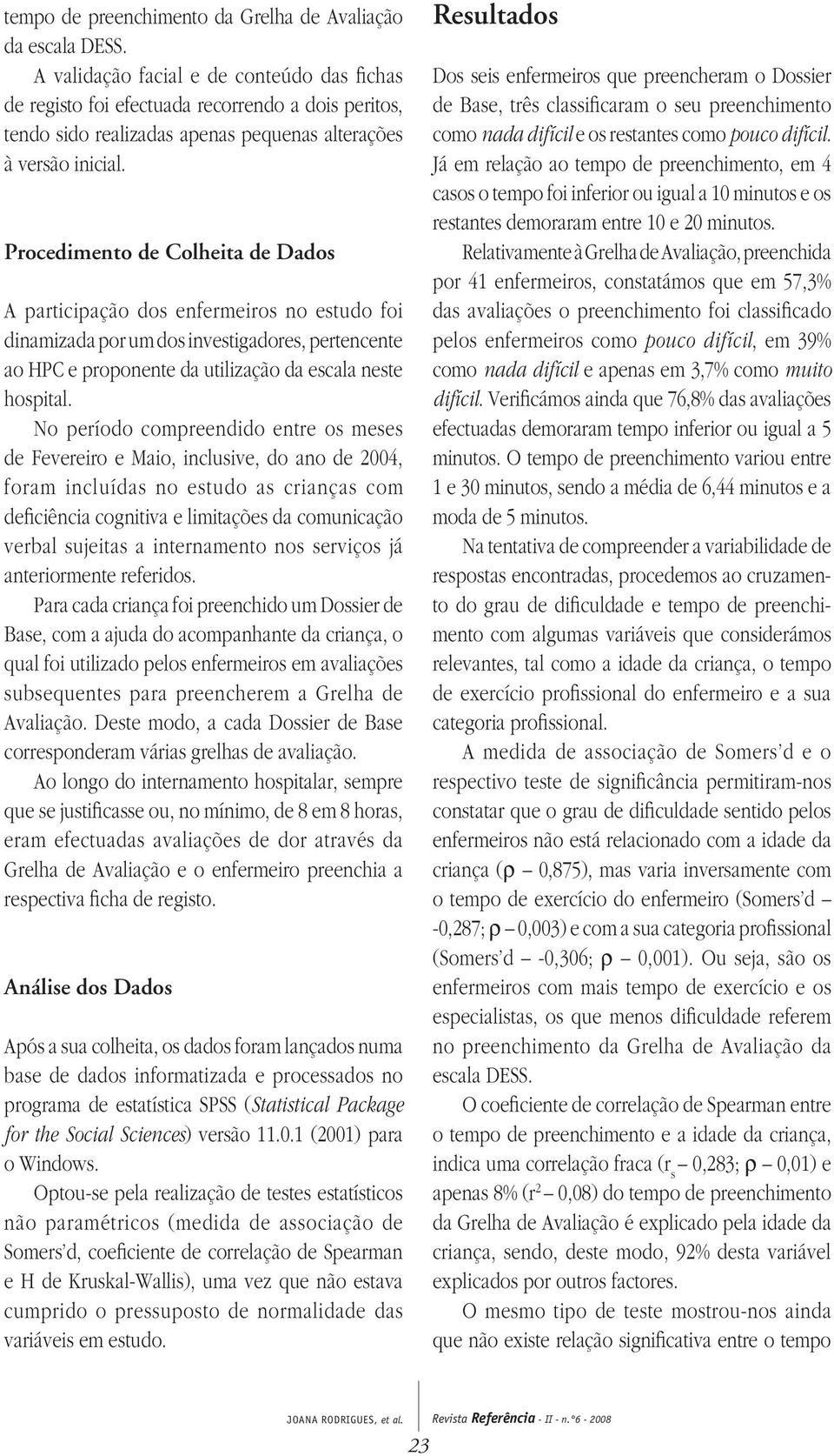 Procedimento de Colheita de Dados A participação dos enfermeiros no estudo foi dinamizada por um dos investigadores, pertencente ao HPC e proponente da utilização da escala neste hospital.