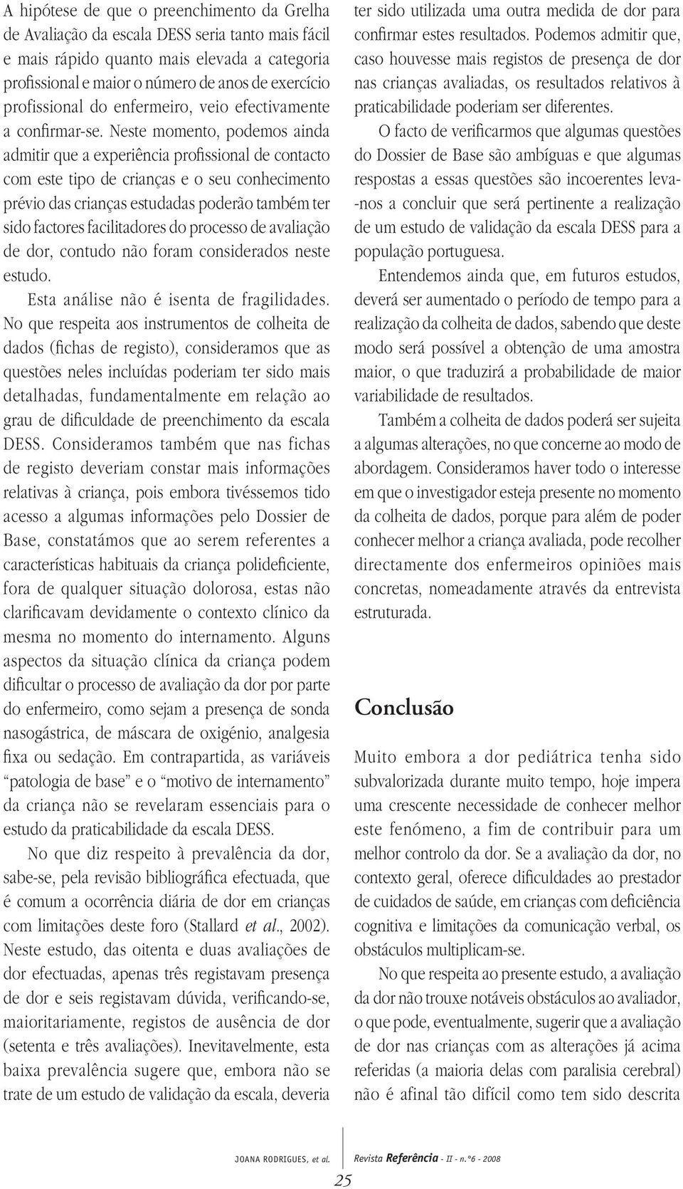 Neste momento, podemos ainda admitir que a experiência profissional de contacto com este tipo de crianças e o seu conhecimento prévio das crianças estudadas poderão também ter sido factores