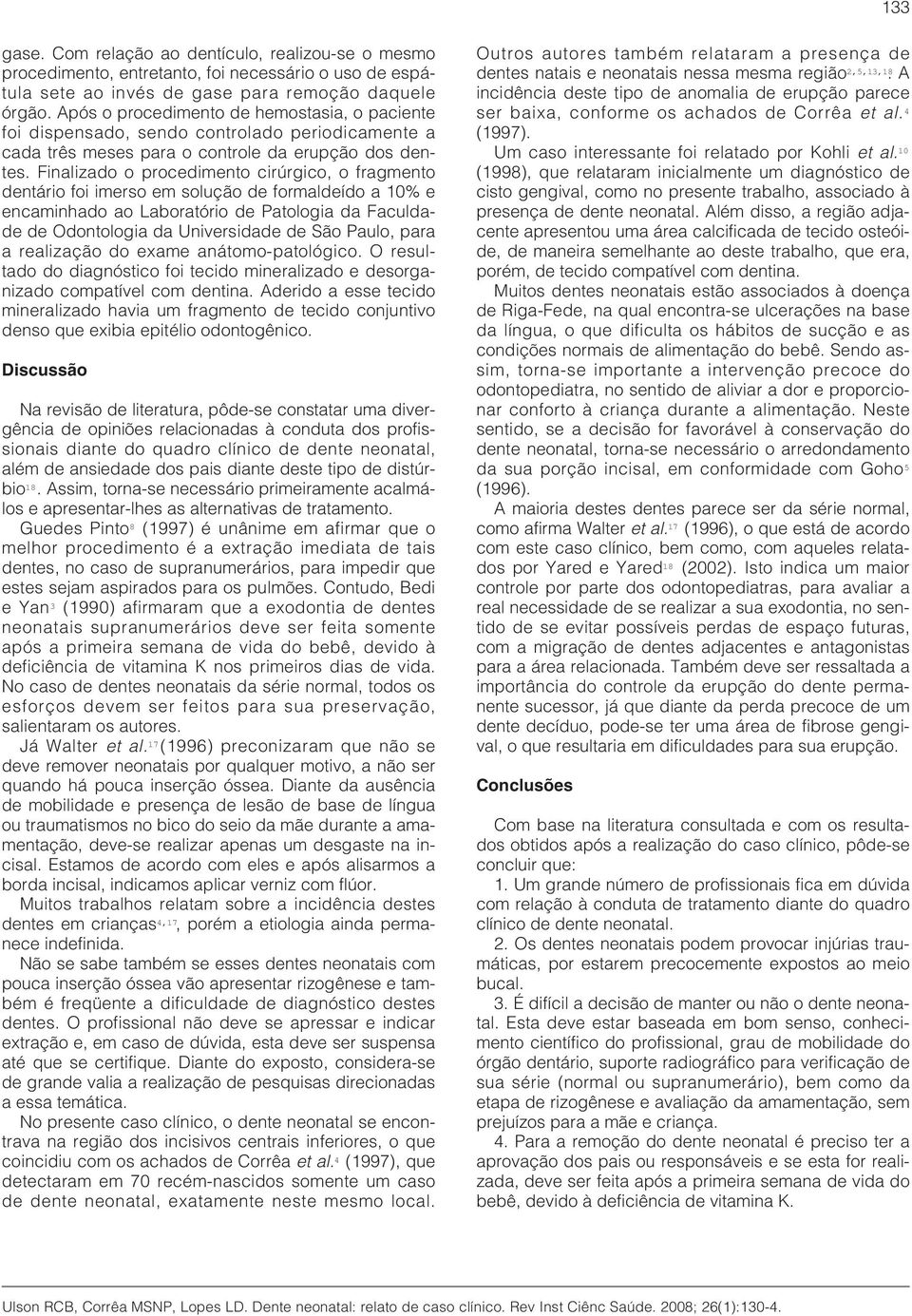 Finalizado o procedimento cirúrgico, o fragmento dentário foi imerso em solução de formaldeído a 10% e encaminhado ao Laboratório de Patologia da Faculdade de Odontologia da Universidade de São