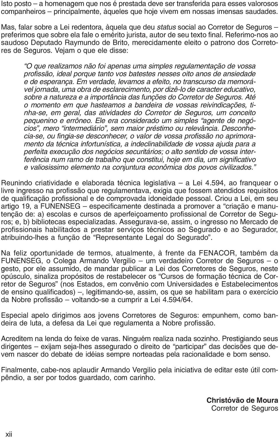 Referimo-nos ao saudoso Deputado Raymundo de Brito, merecidamente eleito o patrono dos Corretores de Seguros.