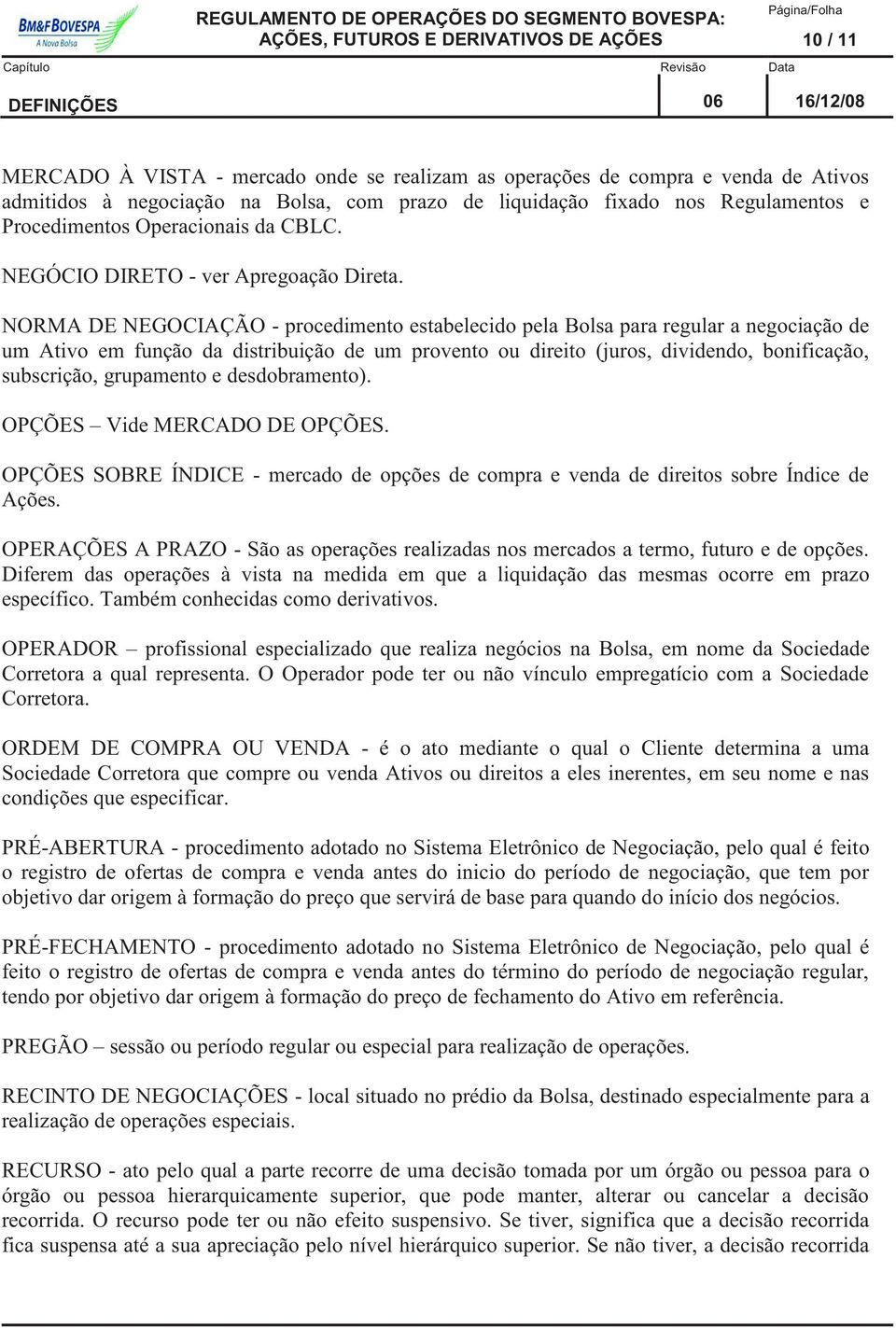 NORMA DE NEGOCIAÇÃO - procedimento estabelecido pela Bolsa para regular a negociação de um Ativo em função da distribuição de um provento ou direito (juros, dividendo, bonificação, subscrição,